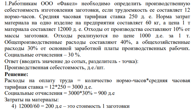 .Работникам ООО «Факел» необходимо определить производственную себестоимость изготовления заготовки, если трудоемкость ее составляет 12 нормо-часов. Средняя часовая тарифная ставка 250 д. е. Норма затрат материала на одно изделие на предприятии составляет 60 кг, а цена 1 т материала составляет 12000 д. е.