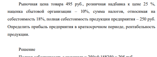 Рыночная цена товара 495 руб., розничная надбавка к цене 25 %, наценка сбытовой организации – 10%, сумма налогов, относимая на себестоимость 18%, полная себестоимость продукции предприятия – 250 руб