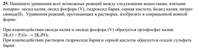Напишите уравнения всех возможных реакций между следующими веществами, взятыми попарно: оксид калия, оксид фосфора (V), гидроксид бария, серная кислота, йодид калия, нитрат свинца(II). Уравнения реакций, протекающих в растворах, изобразите в сокращенной ионной форме.