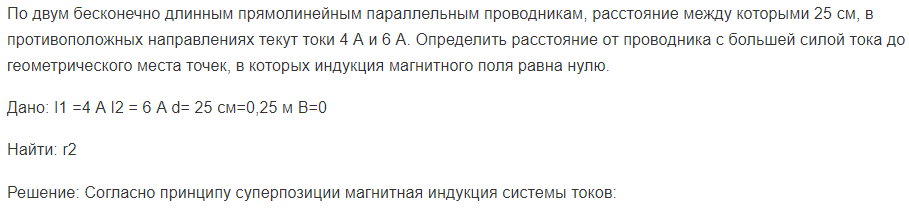 По двум бесконечно длинным прямолинейным параллельным проводникам, расстояние между которыми 25 см, в противоположных направлениях текут токи 4 А и 6 А. Определить расстояние от проводника с большей силой тока до геометрического места точек, в которых индукция магнитного поля равна нулю.