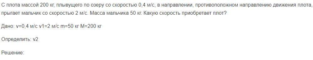С плота массой 200 кг, плывущего по озеру со скоростью 0,4 м/с, в направлении, противоположном направлению движения плота, прыгает мальчик со скоростью 2 м/с. Масса мальчика 50 кг.