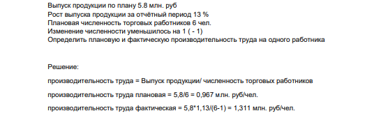 Выпуск продукции по плану 5.8 млн. руб Рост выпуска продукции за отчётный период 13 % Плановая численность торговых работников 6 чел. Изменение численности уменьшилось на 1 ( - 1) Определить плановую и фактическую производительность труда на одного работника