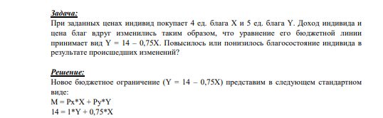 При заданных ценах индивид покупает 4 ед. блага X и 5 ед. блага Y. Доход индивида и цена благ вдруг изменились таким образом, что уравнение его бюджетной линии принимает вид