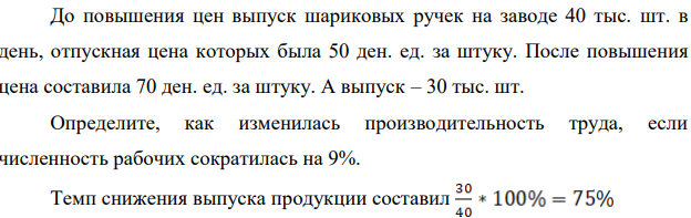 До повышения цен выпуск шариковых ручек на заводе 40 тыс. шт. в день, отпускная цена которых была 50 ден. ед. за штуку. После повышения цена составила 70 ден. ед. за штуку. А выпуск – 30 тыс. шт.