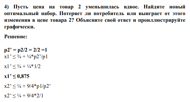 Пусть цена на товар 2 уменьшилась вдвое. Найдите новый оптимальный набор. Потеряет ли потребитель или выиграет от этого изменения в цене товара 2? Объясните свой ответ и проиллюстрируйте графически.