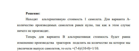 Рассчитайте альтернативные издержки производства 1 самолета по данным таблицы Вариант Тракторы Самолёты Альтернативные издержки A 7 0 0 B 6 10 1/10 C 5 19 1/9 D 4 27 1/8 E 3 34 1/7 F 2 40 1/6 G 1 45 1/5 H 0 49 1/4