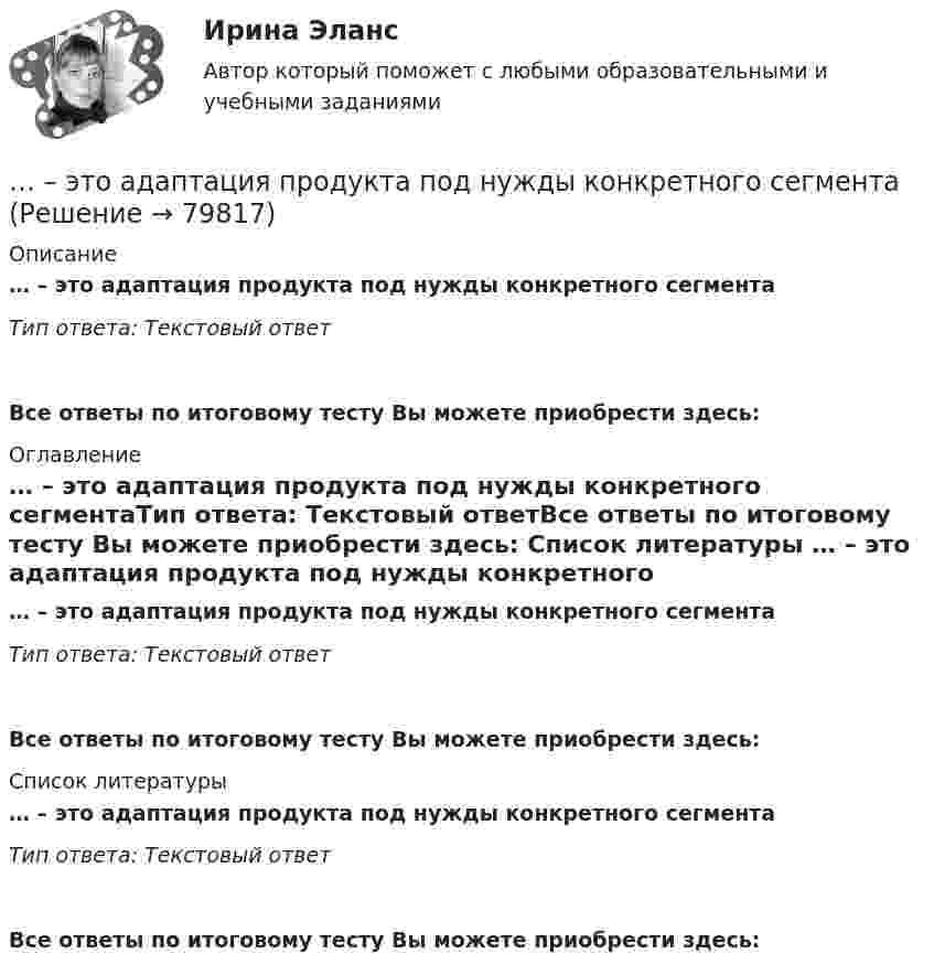      
            Описание
            … – это адаптация продукта под нужды конкретного сегментаТип ответа: Текстовый ответ Все ответы по итоговому тесту Вы можете приобрести здесь:  
            Оглавление
            … – это адаптация продукта под нужды конкретного сегментаТип ответа: Текстовый ответВсе ответы по итоговому тесту Вы можете приобрести здесь:  
            Список литературы
            … – это адаптация продукта под нужды конкретного сегментаТип ответа: Текстовый ответВсе ответы по итоговому тесту Вы можете приобрести здесь:  
            
            
            Этнопсихология (тест с ответами Синергия/МОИ/ МТИ /МОСАП)… – это адаптация продукта под нужды конкретного сегмента... - это активный целенаправленный метод изучения явлений в точно фиксированных условиях их протекания, которые могут воссоздаваться и контролироваться самим исследователем... - это английская аббревиатура ключевых показателей эффективности... - это атмосфера согласия и взаимовыручки, сопровождающая совместную работу нескольких человек, объединенных одной общей целью… – это аудиосток... - это безвозмездная деятельность, направленная на оказание помощи 💯 Этнопсихология (ответы на тест Синергия / МОИ / МТИ / МосАП, октябрь 2023)💯 Этнопсихология (ответы на тест Синергия / МОИ / МТИ / МосАП, сентябрь 2023)💯 Этнопсихология (ответы на тест Синергия / МТИ / МосАП, март 2023)Этнопсихология. Практическое задание. МУМ.Этнопсихология. Синергия. 5 семестр 2022г (ответы на тест 85-90б )Этнопсихология. Синергия. ✅ Ответы на ИТОГОВЫЙ ТЕСТ. На отлично!Этнопсихология (тест с ответами Синергия/МОИ/МТИ/МосАП)