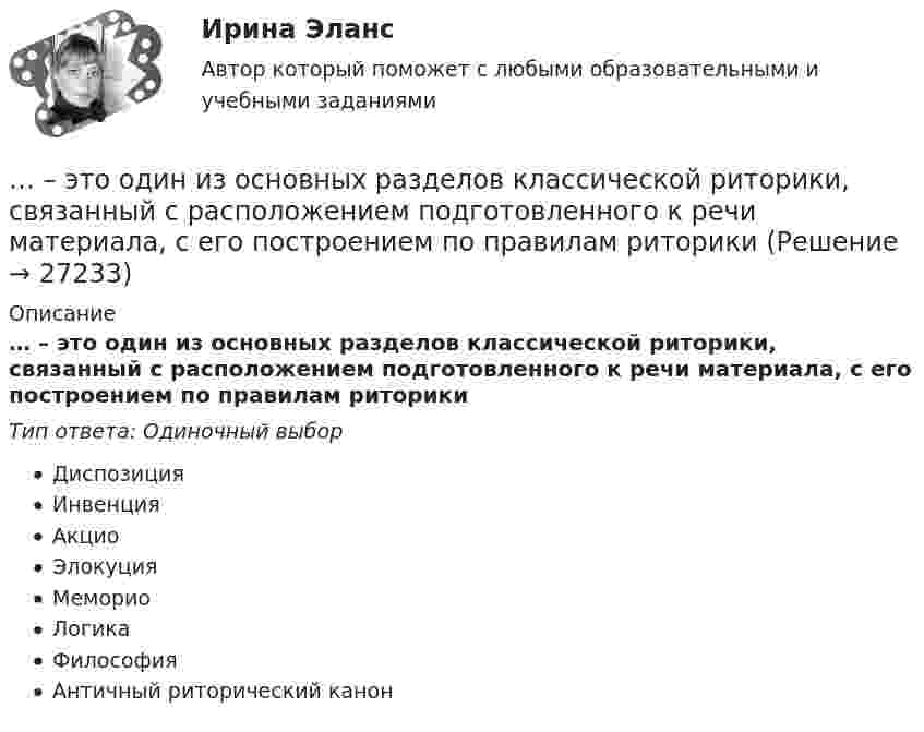      
          Описание
          … – это один из основных разделов классической риторики, связанный с расположением подготовленного к речи материала, с его построением по правилам риторикиТип ответа: Одиночный выборДиспозицияИнвенцияАкциоЭлокуцияМемориоЛогикаФилософияАнтичный риторический канон  
            
            
            ... - это один из аспектов адаптационной модели, имеющая место, когда лидеру приходится учиться новому и искать стратегии, которые помогут членам команды выйти на новый профессиональный уровень … – это один из основных разделов классической риторики, связанный с расположением подготовленного к речи материала, с его построением по правилам риторики… – это одно из наиболее распространенных психических расстройств, характеризующееся сочетанием продуктивной (галлюцинаторной, бредовой, кататонической, аффективной) и негативной (апатия, алогия, отстраненность и др.) симптоматики, поведенческих и ... - это операционная подсистема управления персоналом, направленная на создание социально-экономических условий, благоприятствующих эффективному решению основных задач по кадровому направлению деятельности и прежде всего формированию в трудовом… – это описания педагогической деятельности в определенных условиях для достижения определенной цели, которые предписывают учителю выполнять в той или иной ситуации определенные действия, ориентируют его на соблюдение определенных требований... - это определение отношения измеряемой величины чего-либо по сравнению с эталоном... - это особенность сигналов принадлежности, которая выражается в обращении лично к каждому члену группы как уникальной, ценной личности... - это наука, изучающая восприятия цветовых и звуковых сочетаний, а также чувства запаха, тепла собеседника Тип ответа: Текстовый ответ... - это наука, изучающая передачу эмоций, настроения, симпатий посредством прикосновений... - это наука, изучающая различные формы тактильных проявлений человека в ситуации общения (таких, например, как похлопывание по плечу) ... - это наука, изучающая телодвижения (жесты, позы и движения) которые применяются в процессе человеческого взаимодействия… – это несуществующий вариант банкротства... - это обладающее специальными познаниями, опытом, квалификацией в области науки, техники, искусства или ремесла физическое лицо, которое осуществляет на основе договора деятельность по изучению и оценке предмета исследования, а также по подготовк... - это образование, построенное на усвоение материала в сообществе 