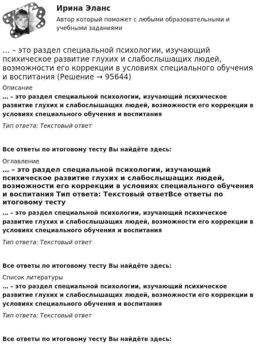      
            Описание
            … – это раздел специальной психологии, изучающий психическое развитие глухих и слабослышащих людей, возможности его коррекции в условиях специального обучения и воспитания Тип ответа: Текстовый ответ Все ответы по итоговому тесту Вы найдёте здесь:  
            Оглавление
            … – это раздел специальной психологии, изучающий психическое развитие глухих и слабослышащих людей, возможности его коррекции в условиях специального обучения и воспитания Тип ответа: Текстовый ответВсе ответы по итоговому тесту Вы найдёте здесь:  
            Список литературы
            … – это раздел специальной психологии, изучающий психическое развитие глухих и слабослышащих людей, возможности его коррекции в условиях специального обучения и воспитания Тип ответа: Текстовый ответВсе ответы по итоговому тесту Вы найдёте здесь:  
            
            
            … — это процесс разработки и реализации комплекса стратегических решений, принимаемых на основе сопоставления потенциала организации с возможностями и угрозами внешнего окружения и определяющими долговременное развитие организации в соответствии… – это раздел специальной психологии, изучающий психическое развитие глухих и слабослышащих людей, возможности его коррекции в условиях специального обучения и воспитания … – это расстройство координации движений, в связи с чем движения становятся неловкими и несоразмерными; движения не плавны, неаккуратны и кажутся не связанными между собой, даже судорожными; расстройство может затрагивать любую часть тела... - это руководящее указание высшего органа органам подчиненным ... - это системное описание типичных и уникальных случаев - тех, которые представляют типологию, и тех, которые являются исключением... - это склонность к постоянному откладыванию дел, приводящая к жизненным проблемам и болезненным психологическим эффектам… — это скрытое управление поведением партнера.... - это праздничные, развлекательные мероприятия, направленные на налаживание командного духа, более тесное знакомство членов команды друг с другом... - это признаваемая и гарантируемая Конституцией РФ самостоятельная и под свою ответственность деятельность населения по решению вопросов местного значения, исходя из интересов населения, с учетом исторических и иных местных традиций… – это пример ценовой дискриминации третьей степени… – это принцип социального обслуживания населения, предусматривающий предоставление социальных услуг конкретным лицам, нуждающимся в этих услугах… – это протокол передачи гипертекстовых данных… – это процесс логического вывода на основе перехода от частного положения к общему… – это процесс передачи риска в перестрахование