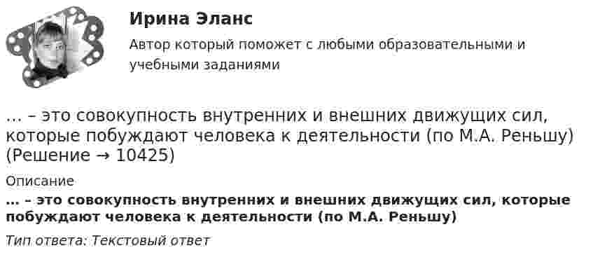      
          Описание
          … – это совокупность внутренних и внешних движущих сил, которые побуждают человека к деятельности (по М.А. Реньшу)Тип ответа: Текcтовый ответ  
            
            
            ... - это сложившееся общее мнение о достоинствах и недостатках кого-либо или чего-либо… – это совокупность внутренних и внешних движущих сил, которые побуждают человека к деятельности (по М.А. Реньшу)... - это совокупность денежных отношений, организуемых государством, в процессе которых осуществляется формирование и использование общегосударственных фондов денежных средств, необходимых для выполнения функций государства и поставленных перед ним ... - это совокупность документов, содержащих принципиальные конструктивные решения, дающие общее представление об устройстве и принципе работы изделия... - это совокупность разделяемых большинством сотрудников корпоративных ценностей, норм и стандартов трудового поведения, традиций и ритуалов внутрифирменного управления, обуславливающих индивидуальность конкретной организации… – это состояние патологической мышечной расслабленности и пониженной двигательной активности, который возникает при длительном голодании, тяжелых соматических и инфекционных заболеваниях, отравлениях, а также при тяжелых поражениях головного мозга… – это способность индивида эффективно передвигаться, в том числе с использованием посторонней помощи или устройств… – это процесс разработки и выпуска проектных материалов… — это процесс разработки и реализации комплекса стратегических решений, принимаемых на основе сопоставления потенциала организации с возможностями и угрозами внешнего окружения и определяющими долговременное развитие организации в соответствии… – это раздел специальной психологии, изучающий психическое развитие глухих и слабослышащих людей, возможности его коррекции в условиях специального обучения и воспитания … – это расстройство координации движений, в связи с чем движения становятся неловкими и несоразмерными; движения не плавны, неаккуратны и кажутся не связанными между собой, даже судорожными; расстройство может затрагивать любую часть тела... - это руководящее указание высшего органа органам подчиненным ... - это системное описание типичных и уникальных случаев - тех, которые представляют типологию, и тех, которые являются исключением... - это склонность к постоянному откладыванию дел, приводящая к жизненным проблемам и болезненным психологическим эффектам