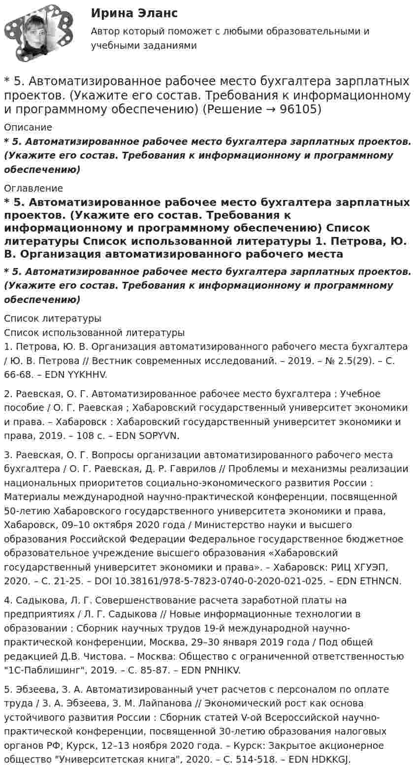      
            Описание
            * 5.  Автоматизированное рабочее место бухгалтера зарплатных проектов. (Укажите его состав. Требования к информационному и программному обеспечению) 
            Оглавление
            * 5.  Автоматизированное рабочее место бухгалтера зарплатных проектов. (Укажите его состав. Требования к информационному и программному обеспечению) 
            Список литературы
            Список использованной литературы	1.         Петрова, Ю. В. Организация автоматизированного рабочего места бухгалтера / Ю. В. Петрова // Вестник современных исследований. – 2019. – № 2.5(29). – С. 66-68. – EDN YYKHHV.	2.         Раевская, О. Г. Автоматизированное рабочее место бухгалтера : Учебное пособие / О. Г. Раевская ; Хабаровский государственный университет экономики и права. – Хабаровск : Хабаровский государственный университет экономики и права, 2019. – 108 с. – EDN SOPYVN.	3.         Раевская, О. Г. Вопросы организации автоматизированного рабочего места бухгалтера / О. Г. Раевская, Д. Р. Гаврилов // Проблемы и механизмы реализации национальных приоритетов социально-экономического развития России : Материалы международной научно-практической конференции, посвященной 50-летию Хабаровского государственного университета экономики и права, Хабаровск, 09–10 октября 2020 года / Министерство науки и высшего образования Российской Федерации Федеральное государственное бюджетное образовательное учреждение высшего образования «Хабаровский государственный университет экономики и права». – Хабаровск: РИЦ ХГУЭП, 2020. – С. 21-25. – DOI 10.38161/978-5-7823-0740-0-2020-021-025. – EDN ETHNCN.	4.         Садыкова, Л. Г. Совершенствование расчета заработной платы на предприятиях / Л. Г. Садыкова // Новые информационные технологии в образовании : Сборник научных трудов 19-й международной научно-практической конференции, Москва, 29–30 января 2019 года / Под общей редакцией Д.В. Чистова. – Москва: Общество с ограниченной ответственностью 1С-Паблишинг, 2019. – С. 85-87. – EDN PNHIKV.	5.         Эбзеева, З. А. Автоматизированный учет расчетов с персоналом по оплате труда / З. А. Эбзеева, З. М. Лайпанова // Экономический рост как основа устойчивого развития России : Сборник статей V-ой Всероссийской научно-практической конференции, посвященной 30-летию образования налоговых органов РФ, Курск, 12–13 ноября 2020 года. – Курск: Закрытое акционерное общество Университетская книга, 2020. – С. 514-518. – EDN HDKKGJ. 
            
            
            5 августа индивидуальный предприниматель Сидоров обратился в арбитражный суд с иском к индивидуальному предпринимателю Иванову. 10 августа судьей было вынесено*  5.	Автоматизированное рабочее место бухгалтера зарплатных проектов. (Укажите его состав. Требования к информационному и программному обеспечению)[5 баллов из 5] Определите последовательность регистрации пользователя [5 баллов из 5] Определите соответствие основных видов прикладных программных средств, своему назначению[5 баллов из 5] Проведение аварийно-спасательных работ в зонах чрезвычайных ситуаций условно подразделяется на три этапа. Укажите, какие мероприятия осуществляются на каждом этапе этой работы.[5 баллов из 5] Установите правильную последовательность общения с диспетчером по телефону «112».[5 баллов из 5] Установите соответствие между видами кровотечений и их признаками:55. Химическое равновесие гомогенной реакции 2A + B ↔ 2C установилось при следующих концентрациях (моль/л): [А] = 0,5; [B] = 0,7; [С] = 2,1. В какую сторону сместится химическое равновесие, если в системе уменьшить общее давление в 2 раза?56. Вычислите, какое количество теплоты выделилось при восстановлении Fe₂O₃ металлическим алюминием, если было получено 335,1 г железа.56. Вычислите ЭДС концентрационного элемента (без учета диффузионного потенциала): Pt, H₂ (1 атм.) | HCl (0,5 н) || HCl (0,01 н) | H₂ (1 атм.), Pt  Коэффициенты активности ионов водорода в растворах HCl 0,5 и 0,01 н соответственно равны 0,757 и 0,9.56. Реакция между оксидом азота (II) и водородом определяется уравнением 2NO(г) + H₂(г) ↔ N₂O(г) + H₂O(г). В какую сторону сместится химическое равновесие, если увеличить давление в системе в 2 раза? Ответ мотивируйте результатами расчета57. Для реакции разложения йодоводорода 2HI(г) ↔ H₂(г) + I₂(г) температурный коэффициент скорости реакции равен 2. Рассчитайте, на сколько градусов следует повысить температуру, чтобы скорость реакции возросла в 8 раз?   Ответ: ΔT = 30°.58. Химическое равновесие реакции 2NO(г) + O₂(г) ↔ 2NO₂(г) установилось при следующих концентрациях реагирующих веществ (моль/л): [NO] = 0,03; [O₂] = 0,06; [NO₂] = 0,02. Вычислите константы химического равновесия реакции Kс, Kp и исходные59. Исходные концентрации оксида серы (IV) и кислорода обратимой химической реакции 2SO₂(г) + О₂(г) ↔ 2SO₃(г) были: [SO₂]₀ = 0,06 моль/л; [O₂]₀ = 0,07 моль/л. Равновесие установилось при [O₂] = 0,06 моль/л. Вычислите равновесные концентрации