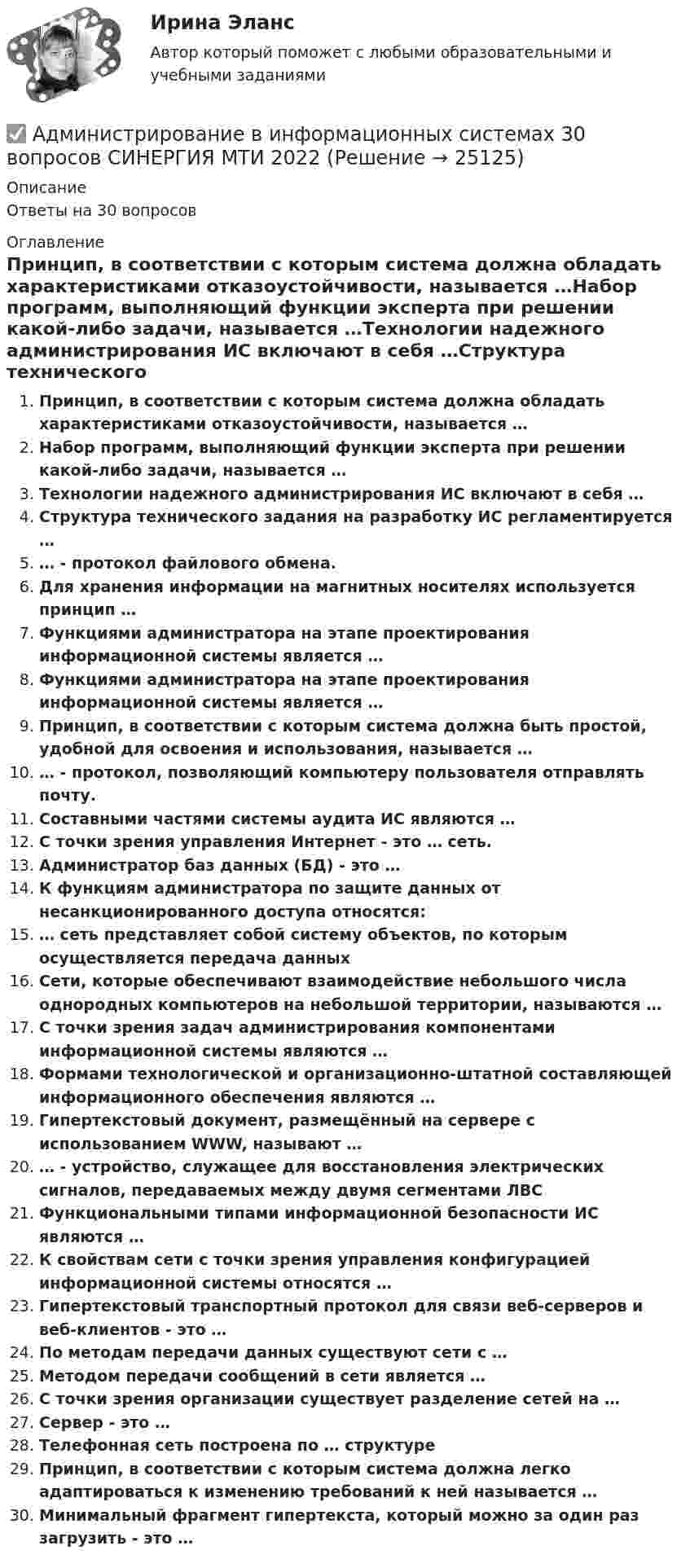      
          Описание
          Ответы на 30 вопросов 
          Оглавление
          Принцип, в соответствии с которым система должна обладать характеристиками отказоустойчивости, называется …Набор программ, выполняющий функции эксперта при решении какой-либо задачи, называется …Технологии надежного администрирования ИС включают в себя …Структура технического задания на разработку ИС регламентируется …… - протокол файлового обмена.Для хранения информации на магнитных носителях используется принцип …Функциями администратора на этапе проектирования информационной системы является …Функциями администратора на этапе проектирования информационной системы является …Принцип, в соответствии с которым система должна быть простой, удобной для освоения и использования, называется …… - протокол, позволяющий компьютеру пользователя отправлять почту.Составными частями системы аудита ИС являются …С точки зрения управления Интернет - это … сеть.Администратор баз данных (БД) - это …К функциям администратора по защите данных от несанкционированного доступа относятся:… сеть представляет собой систему объектов, по которым осуществляется передача данныхСети, которые обеспечивают взаимодействие небольшого числа однородных компьютеров на небольшой территории, называются …С точки зрения задач администрирования компонентами информационной системы являются …Формами технологической и организационно-штатной составляющей информационного обеспечения являются …Гипертекстовый документ, размещённый на сервере с использованием WWW, называют …… - устройство, служащее для восстановления электрических сигналов, передаваемых между двумя сегментами ЛВСФункциональными типами информационной безопасности ИС являются …К свойствам сети с точки зрения управления конфигурацией информационной системы относятся …Гипертекстовый транспортный протокол для связи веб-серверов и веб-клиентов - это …По методам передачи данных существуют сети с …Методом передачи сообщений в сети является …С точки зрения организации существует разделение сетей на …Сервер - это …Телефонная сеть построена по … структуреПринцип, в соответствии с которым система должна легко адаптироваться к изменению требований к ней называется …Минимальный фрагмент гипертекста, который можно за один раз загрузить - это … 
            
            
            	 Администрация Энского района направила жалобу в Конституционный Суд Российской Федерации на нарушение конституционных прав положениями Федерального закона «Закона Российской Федерации✅ Администрирование в информационных системах 30 вопросов СИНЕРГИЯ МТИ 2022Администрирование_в_информационных_системах_+Инструментальные_средства💯 Администрирование в информационных системах (ответы на тест Синергия / МОИ / МТИ / МосАП, ноябрь 2023)💯 Администрирование в информационных системах (ответы на тест Синергия / МОИ / МТИ / МосАП, январь 2024)💯 Администрирование в информационных системах (ответы на тест Синергия / МТИ / МосАП, июль 2022)💯 Администрирование в информационных системах (ответы на тест Синергия / МТИ / МосАП, ноябрь 2022)Административный процесс рейтинговая виттеАдминистративный регламент предоставления органом исполнительной власти субъекта РФ государственной услуги утверждается:Административный регламент - это документ, регламентирующий предоставление государственными органами:...гражданам и организациям, а также деятельность государственных служащих в процессе осуществления ими должностных обязанностейАдминистративое право 1Администратор баз данных (БД) – это …Администрации Ленинского района г. Сургута отказала гражданке Семеновой Н.Б. в постоянной регистрацииАдминистрация города обратилась с заявлением в суд и просила признать недействующим частично Закон субъекта Федерации «Об исполнении бюджета субъекта за 2025 год». Администрация посчитала, что ряд его положений противоречит федеральному законодательс
