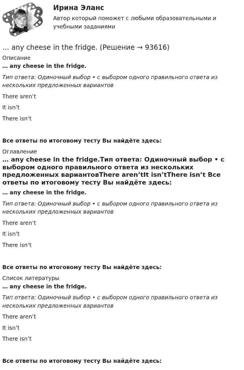      
            Описание
            … any cheese in the fridge.Тип ответа: Одиночный выбор • с выбором одного правильного ответа из нескольких предложенных вариантовThere aren’tIt isn’tThere isn’t Все ответы по итоговому тесту Вы найдёте здесь:  
            Оглавление
            … any cheese in the fridge.Тип ответа: Одиночный выбор • с выбором одного правильного ответа из нескольких предложенных вариантовThere aren’tIt isn’tThere isn’t Все ответы по итоговому тесту Вы найдёте здесь:  
            Список литературы
            … any cheese in the fridge.Тип ответа: Одиночный выбор • с выбором одного правильного ответа из нескольких предложенных вариантовThere aren’tIt isn’tThere isn’t Все ответы по итоговому тесту Вы найдёте здесь:  
            
            
            Answer the questions using the prompts below using Past Perfect Continuous. The plane landed at the airport. What had these passengers been doing before it landed? Mr. Clark - read a newspaper Mrs. Clark - look out of the window Julie - play with her teddy bear… any cheese in the fridge.… any cheese in the fridge.    There arent     It isnt     There isnt AppointmentsAre the new curtains longer than the old ….. Выберите один ответ: a.one b.one’s c.ones’ d.onesAre you afraid ….. spiders? Выберите один ответ: a.at b.- c.of d.with..... are you thinking about? Выберите один ответ: a.Where b.Why c.How d.WhatAnalysis of Ransomware attacks in practiceAn atheist … in God. Выберите один или несколько ответов: 1.not believes 2.doesn't believe 3.don't believe 4.believesAn atheist … in God. Выберите один или несколько ответов: 1.not believes 2.doesn't believe 3.don't believe 4.believesAn English-speaking friend is coming to visit your town one day next month. Now you are writing a letter to tell your friend your plans for the visit. Describe where you plan to go, what you will do there and say why you think your friend will enjoy it. Write about 60-80 words.An important discovery was made in Germany in1859. A group of _________ found the body of a Neanderthal man. Выберите один или несколько ответов: 1.scientists 2.scientific 3.scientology 4.scienceAn inventory is also one of the methods for preventing … from the restaurant’s supplies.An issue form is usually signed both by the steward and the individual who … them.Ann … her hair every day or so. Выберите один или несколько ответов: 1.washes 2.do wash 3.washing 4.wash