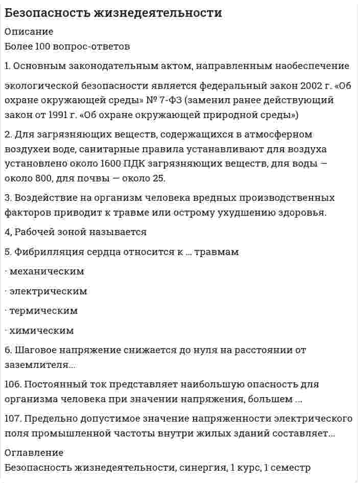      
          Описание
          Максимальная оценка 83 балла. Правильные ответы отмечены красным 
          Оглавление
          1. В классификации чрезвычайных ситуаций по природе возникновения ошибочные действия людей являются причинами … Тип ответа: Одиночный выборантропогенных чрезвычайных ситуаций техногенных чрезвычайных ситуаций социально-политических чрезвычайных ситуаций стихийных бедствий2. Второй экземпляр акта о расследовании несчастного случая и материалы расследования хранятся …Тип ответа: Одиночный выбор10 лет25 лет30 лет45 лет50 лет3. В случае, когда возбудитель заболевания не относится к группе особо опасных, в очаге биологического поражения вводится режим …Тип ответа: Одиночный выборНаблюденияПрофилактикиИзоляцииОбсервацииКарантина4. Допустимая интенсивность облучения оператора при наличии на рабочем месте открытого источника теплового облучения не должна превышать значения …Тип ответа: Одиночный выбор100 Вт/м2110 Вт/м2130 Вт/м2140 Вт/м25. Для обезвреживания отравляющих веществ и химического разоружения токсинов необходимо провести … Тип ответа: Одиночный выбордезактивацию дезинфекцию демеркуризацию дегазацию дератизацию6. Для загрязняющих веществ, содержащихся в атмосферном воздухе и воде, санитарные правила устанавливают их …Тип ответа: Одиночный выборпереченьстепень опасностиколичествоконцентрациизначения предельно допустимых концентраций7. Если внутри корпуса аппарата температура составляет 115 0С, то температура нагретых наружных поверхностей, с которыми должен соприкасаться работник, не должна превышать значения …Тип ответа: Одиночный выбор35 0С36 0С 45 0С50 0С53 0С 8. Если внутри корпуса аппарата температура составляет 45 0С, то максимальная температура нагретых поверхностей, с которыми должен соприкасаться работник, должна превышать значения …Тип ответа: Одиночный выбор25 0С30 0С35 0С40 0С45 0С9. Если внутри корпуса аппарата температура составляет 115 0С, то температура нагретых поверхностей, с которыми должен соприкасаться работник, не должна превышать значения … 35 0СТип ответа: Одиночный выбор36 0С45 0С50 0С53 0С10.  Единая государственная система предупреждения и ликвидации чрезвычайных ситуаций состоит из … подсистемТип ответа: Одиночный выборФедеральной и территориальнойОбластных и районныхГородских и местныхТерриториальной и функциональнойОбъектовых и производственных11.  Если работник непрерывно в течение 2,5 часов занимается трудовой деятельностью на одном и том же рабочем месте, то данное рабочее место является…Тип ответа: Одиночный выборслужебнымдежурнымпостояннымоперативнымвременным12.  Естественная вентиляция при объеме помещения 35 м3 должна обеспечить объем поступающего воздуха на одного работника не менее …Тип ответа: Одиночный выбор15 м3/ч20 м3/ч25 м3/ч30 м3/ч35 м3/ч13.  Если температура поверхности конструкции выходит за допустимые пределы для данной категории работ или превышает более чем на 2 ºС оптимальное значение (когда в помещении поддерживаются оптимальные параметры климата), то рабочее место должно быть удалено от этой конструкции более чем на … Тип ответа: Одиночный выбор1 м1,5 м2 м5 м10 м14.  Значение напряженности электростатического поля на рабочем месте не должно в течение часа превышать…Тип ответа: Одиночный выбор25 кВ/м75 кВ/м40 кВ/м50 кВ/м60 кВ/м15.  Значение напряженности электрического поля промышленной частоты, свыше которого в этой зоне не допускается пребывание персонала без средств защиты, составляет…Тип ответа: Одиночный выбор27 кВ/м25,5 кВ/м30 кВ/м25 кВ/м26 кВ/м16.  Значение силы переменного тока частотой 50 Гц, при которой может начаться фибрилляция сердца, составляет…Тип ответа: Одиночный выбор0,6-1,5 мА10-15 мА 20-25 мА 100 мАболее 150 мА17.  Значение предельно допустимых концентраций чрезвычайно опасных вредных веществ составляют…Тип ответа: Одиночный выборБолее 15мг/м310-15 мг/м31-10 мг/м30,1-1 мг/м3До 0,1 мг/м318.  Зоны воздействия шума должны быть обозначены знаками опасности, а персонал, работающий в них, - обеспечен средствами индивидуальной защиты, если уровень звукового давления более …Тип ответа: Одиночный выбор30 дБА40 дБА50 дБА80 дБА135 дБА19.  Искусственное освещение должно дополнительно включаться если значение освещенности, создаваемой естественным освещением, менее …Тип ответа: Одиночный выбор500 лк1000 лк1500 лк3000 лк5000 лк20.  Надзор за деятельностью санитарно – эпидемиологической службы РФ осуществляет …Тип ответа: Одиночный выборГосударственный санитарно – эпидемиологический надзорГосударственный энергетический надзорФедеральная служба по надзору в сфере защиты прав потребителя и благополучия человекаФедеральная служба по экологическому, технологическому и атомному надзору21.  Нормативно-правовое регулирование в сфере условий и охраны труда осуществляет …Тип ответа: Одиночный выборГосударственный санитарно - эпидемиологический надзорГосударственный энергетический надзорГосударственный пожарный надзорМинистерство здравоохранения и социального развития22.  Наведенную активность в материалах создает …, преобразуя нейтральные атомы вещества в их радиоактивные изотопыТип ответа: Одиночный выборрентгеновское излучение бета-излучение альфа-излучение гамма-излучение нейтронное излучение23.  Наиболее благоприятным диапазоном значений относительной влажности воздуха для человека является …Тип ответа: Одиночный выбор0-30%30-40%40-60%60-70%70-80%24.  Механическая вентиляция при отсутствии естественной должна обеспечить объем поступающего воздуха на одного работника не менее … Тип ответа: Одиночный выбор30 м3/ч40 м3/ч60 м3/ч80 м3/ч100 м3/ч25.  Один экземпляр акта расследования несчастного случая выдается пострадавшему или его доверенному лицу не позднее … после окончания расследованияТип ответа: Одиночный выбор1 дня2 дней3 дней5 дней7 дней26.  Основным законодательным актом, направленным на обеспечение экологической безопасности РФ, является закон …Тип ответа: Одиночный выбор«О недрах»«О защите прав потребителей»«О предприятиях и предпринимательской деятельности»«О защите населения и территорий от чрезвычайных ситуаций природного и техногенного характера»«Об охране окружающей среды»27.  Основным поражающим фактором ядерного взрыва для открыто расположенных людей является … Тип ответа: Одиночный выборсветовое излучение ядерного взрыва радиоактивное загрязнение местности проникающая радиация электромагнитный импульс воздушная ударная волна 28.  Отношение светового потока, падающего на элемент поверхности, к площади этого элемента – это …Тип ответа: Одиночный выборОсвещенностьКоэффициент отраженияСила светаЯркость29.  Освещенность на поверхности стола при работе с видеодисплейным терминалом и персональным компьютером (ПЭВМ) должна составлять …Тип ответа: Одиночный выбор100-200 лк200-300 лк300-400 лк300-500 лк400-600 лк30.  При значении напряженности электростатического поля на рабочем месте … время его воздействия не должно превышать 1 часа Тип ответа: Одиночный выбор25 кВ/м75 кВ/м40 кВ/м50 кВ/м60 кВ/м31.  При значении напряженности электрического поля промышленной частоты, свыше которого в этой зоне не допускается пребывание персонала без средств защиты, составляет …Тип ответа: Одиночный выбор27 кВ/м25,5 кВ/м30 кВ/м25 кВ/м26 кВ/м32.  При значении силы переменного тока частотой 50 Гц, при которой может начаться фибрилляция сердца, составляет …Тип ответа: Одиночный выбор0,6-1,5 мА10-15 мА 20-25 мА 100 мАболее 150 мА33.  При о6лучении нагретыми частями технологического оборудования 15 % поверхности тела оператора интенсивность теплового облучения не должна превышать значения…Тип ответа: Одиночный выбор30 Вт/м240 Вт/м250 Вт/м275 Вт/м2100 Вт/м234.  При однократном внешнем облучении всего тела человек не теряет трудоспособность, если величина дозы ионизирующего излучения не превышает значения …Тип ответа: Одиночный выбор5 рад10 рад50 рад75 рад35.  При внешнем облучении, когда источник ионизирующего излучения находится на удалении от человека, наиболее опасными для организма человека являются источники … Тип ответа: Одиночный выборнейтронного и альфа- излученияальфа- и бета- излучениягамма- и нейтронного излучения бета- и гамма- излучения рентгеновского и бета- излучения36.  При пожаре наибольшую опасность представляет …Тип ответа: Одиночный выборухудшение видимости вследствие задымлениявысокая температураобразование токсичных продуктов горенияоткрытое пламяразрушение сооружений37.  При выполнении работы категории 2а максимальная масса перемещаемых предметов не должна превышать значения …Тип ответа: Одиночный выбор0,5 кг1 кг1,5 кг2,75 кг3 кг38.  Правильность устройства и безопасность эксплуатации подъемно-транспортных машин контролирует … Тип ответа: Одиночный выборгосударственный энергетический надзор Федеральная служба по экологическому, технологическому и атомному надзору государственный санитарно-эпидемиологический надзор государственный пожарный надзор39.  Распространяясь от района аварии, облако зараженного аммиаком воздуха ...Тип ответа: Одиночный выборперемещается по ветру, поднимаясь вверхперемещается в соответствии со степенью вертикальной устойчивости атмосферыперемещается по ветру, прижимаясь к землерасширяется в стороны, практически оставаясь на местеперемещается по ветру практически на одной высоте40.  Распространяясь от района аварии облако зараженного хлором воздуха…Тип ответа: Одиночный выборперемещается по ветру практически на одной высотеперемещается по ветру, прижимаясь к землеперемещается в соответствии со степенью вертикальной устойчивости атмосферыперемещается по ветру, поднимаясь вверхрасширяется в стороны, практически оставаясь на месте41.  Работа, при выполнении которой затраты энергии составляют 253 ккал/ч, по степени физической тяжести относится к … Тип ответа: Одиночный выборработам средней тяжести категории 2б легким работам категории 1б легким работам категории 1а тяжелым работам работам средней тяжести категории 2а42.  Работы, производимые сидя и не требующие систематического физического напряжения, по степени физической тяжести относятся к легким и предполагают энергозатраты работника до … Тип ответа: Одиночный выбор80 ккал/ч 150 ккал/ч 200 ккал/ч 100 ккал/ч 130 ккал/ч43.  Расследование групповых несчастных случаев, несчастных случаев с возможным инвалидным или смертельным исходом проводятся в течение …Тип ответа: Одиночный выбор2 дней3 дней5 дней10 дней15 дней44.  Средний поток энергии в какой-либо точке поля, отнесенный к единице поверхности, перпендикулярной направлению распространения волны, – это … Тип ответа: Одиночный выборшум звуковое давление вибрация интенсивность звука45.  Фибрилляция сердца относится к … травмамТип ответа: Одиночный выборМеханическимХимическимТермическимЭлектрическим46.  Экран монитора или видеодисплейного терминала должен находится от глаз оператора на расстоянии …Тип ответа: Одиночный выбор300-400 мм400-500 мм500-600 мм600-700 мм700-800 мм 
          Список литературы
          1. В классификации чрезвычайных ситуаций по природе возникновения ошибочные действия людей являются причинами … Тип ответа: Одиночный выборантропогенных чрезвычайных ситуаций техногенных чрезвычайных ситуаций социально-политических чрезвычайных ситуаций стихийных бедствий2. Второй экземпляр акта о расследовании несчастного случая и материалы расследования хранятся …Тип ответа: Одиночный выбор10 лет25 лет30 лет45 лет50 лет3. В случае, когда возбудитель заболевания не относится к группе особо опасных, в очаге биологического поражения вводится режим …Тип ответа: Одиночный выборНаблюденияПрофилактикиИзоляцииОбсервацииКарантина4. Допустимая интенсивность облучения оператора при наличии на рабочем месте открытого источника теплового облучения не должна превышать значения …Тип ответа: Одиночный выбор100 Вт/м2110 Вт/м2130 Вт/м2140 Вт/м25. Для обезвреживания отравляющих веществ и химического разоружения токсинов необходимо провести … Тип ответа: Одиночный выбордезактивацию дезинфекцию демеркуризацию дегазацию дератизацию6. Для загрязняющих веществ, содержащихся в атмосферном воздухе и воде, санитарные правила устанавливают их …Тип ответа: Одиночный выборпереченьстепень опасностиколичествоконцентрациизначения предельно допустимых концентраций7. Если внутри корпуса аппарата температура составляет 115 0С, то температура нагретых наружных поверхностей, с которыми должен соприкасаться работник, не должна превышать значения …Тип ответа: Одиночный выбор35 0С36 0С 45 0С50 0С53 0С 8. Если внутри корпуса аппарата температура составляет 45 0С, то максимальная температура нагретых поверхностей, с которыми должен соприкасаться работник, должна превышать значения …Тип ответа: Одиночный выбор25 0С30 0С35 0С40 0С45 0С9. Если внутри корпуса аппарата температура составляет 115 0С, то температура нагретых поверхностей, с которыми должен соприкасаться работник, не должна превышать значения … 35 0СТип ответа: Одиночный выбор36 0С45 0С50 0С53 0С10.  Единая государственная система предупреждения и ликвидации чрезвычайных ситуаций состоит из … подсистемТип ответа: Одиночный выборФедеральной и территориальнойОбластных и районныхГородских и местныхТерриториальной и функциональнойОбъектовых и производственных11.  Если работник непрерывно в течение 2,5 часов занимается трудовой деятельностью на одном и том же рабочем месте, то данное рабочее место является…Тип ответа: Одиночный выборслужебнымдежурнымпостояннымоперативнымвременным12.  Естественная вентиляция при объеме помещения 35 м3 должна обеспечить объем поступающего воздуха на одного работника не менее …Тип ответа: Одиночный выбор15 м3/ч20 м3/ч25 м3/ч30 м3/ч35 м3/ч13.  Если температура поверхности конструкции выходит за допустимые пределы для данной категории работ или превышает более чем на 2 ºС оптимальное значение (когда в помещении поддерживаются оптимальные параметры климата), то рабочее место должно быть удалено от этой конструкции более чем на … Тип ответа: Одиночный выбор1 м1,5 м2 м5 м10 м14.  Значение напряженности электростатического поля на рабочем месте не должно в течение часа превышать…Тип ответа: Одиночный выбор25 кВ/м75 кВ/м40 кВ/м50 кВ/м60 кВ/м15.  Значение напряженности электрического поля промышленной частоты, свыше которого в этой зоне не допускается пребывание персонала без средств защиты, составляет…Тип ответа: Одиночный выбор27 кВ/м25,5 кВ/м30 кВ/м25 кВ/м26 кВ/м16.  Значение силы переменного тока частотой 50 Гц, при которой может начаться фибрилляция сердца, составляет…Тип ответа: Одиночный выбор0,6-1,5 мА10-15 мА 20-25 мА 100 мАболее 150 мА17.  Значение предельно допустимых концентраций чрезвычайно опасных вредных веществ составляют…Тип ответа: Одиночный выборБолее 15мг/м310-15 мг/м31-10 мг/м30,1-1 мг/м3До 0,1 мг/м318.  Зоны воздействия шума должны быть обозначены знаками опасности, а персонал, работающий в них, - обеспечен средствами индивидуальной защиты, если уровень звукового давления более …Тип ответа: Одиночный выбор30 дБА40 дБА50 дБА80 дБА135 дБА19.  Искусственное освещение должно дополнительно включаться если значение освещенности, создаваемой естественным освещением, менее …Тип ответа: Одиночный выбор500 лк1000 лк1500 лк3000 лк5000 лк20.  Надзор за деятельностью санитарно – эпидемиологической службы РФ осуществляет …Тип ответа: Одиночный выборГосударственный санитарно – эпидемиологический надзорГосударственный энергетический надзорФедеральная служба по надзору в сфере защиты прав потребителя и благополучия человекаФедеральная служба по экологическому, технологическому и атомному надзору21.  Нормативно-правовое регулирование в сфере условий и охраны труда осуществляет …Тип ответа: Одиночный выборГосударственный санитарно - эпидемиологический надзорГосударственный энергетический надзорГосударственный пожарный надзорМинистерство здравоохранения и социального развития22.  Наведенную активность в материалах создает …, преобразуя нейтральные атомы вещества в их радиоактивные изотопыТип ответа: Одиночный выборрентгеновское излучение бета-излучение альфа-излучение гамма-излучение нейтронное излучение23.  Наиболее благоприятным диапазоном значений относительной влажности воздуха для человека является …Тип ответа: Одиночный выбор0-30%30-40%40-60%60-70%70-80%24.  Механическая вентиляция при отсутствии естественной должна обеспечить объем поступающего воздуха на одного работника не менее … Тип ответа: Одиночный выбор30 м3/ч40 м3/ч60 м3/ч80 м3/ч100 м3/ч25.  Один экземпляр акта расследования несчастного случая выдается пострадавшему или его доверенному лицу не позднее … после окончания расследованияТип ответа: Одиночный выбор1 дня2 дней3 дней5 дней7 дней26.  Основным законодательным актом, направленным на обеспечение экологической безопасности РФ, является закон …Тип ответа: Одиночный выбор«О недрах»«О защите прав потребителей»«О предприятиях и предпринимательской деятельности»«О защите населения и территорий от чрезвычайных ситуаций природного и техногенного характера»«Об охране окружающей среды»27.  Основным поражающим фактором ядерного взрыва для открыто расположенных людей является … Тип ответа: Одиночный выборсветовое излучение ядерного взрыва радиоактивное загрязнение местности проникающая радиация электромагнитный импульс воздушная ударная волна 28.  Отношение светового потока, падающего на элемент поверхности, к площади этого элемента – это …Тип ответа: Одиночный выборОсвещенностьКоэффициент отраженияСила светаЯркость29.  Освещенность на поверхности стола при работе с видеодисплейным терминалом и персональным компьютером (ПЭВМ) должна составлять …Тип ответа: Одиночный выбор100-200 лк200-300 лк300-400 лк300-500 лк400-600 лк30.  При значении напряженности электростатического поля на рабочем месте … время его воздействия не должно превышать 1 часа Тип ответа: Одиночный выбор25 кВ/м75 кВ/м40 кВ/м50 кВ/м60 кВ/м31.  При значении напряженности электрического поля промышленной частоты, свыше которого в этой зоне не допускается пребывание персонала без средств защиты, составляет …Тип ответа: Одиночный выбор27 кВ/м25,5 кВ/м30 кВ/м25 кВ/м26 кВ/м32.  При значении силы переменного тока частотой 50 Гц, при которой может начаться фибрилляция сердца, составляет …Тип ответа: Одиночный выбор0,6-1,5 мА10-15 мА 20-25 мА 100 мАболее 150 мА33.  При о6лучении нагретыми частями технологического оборудования 15 % поверхности тела оператора интенсивность теплового облучения не должна превышать значения…Тип ответа: Одиночный выбор30 Вт/м240 Вт/м250 Вт/м275 Вт/м2100 Вт/м234.  При однократном внешнем облучении всего тела человек не теряет трудоспособность, если величина дозы ионизирующего излучения не превышает значения …Тип ответа: Одиночный выбор5 рад10 рад50 рад75 рад35.  При внешнем облучении, когда источник ионизирующего излучения находится на удалении от человека, наиболее опасными для организма человека являются источники … Тип ответа: Одиночный выборнейтронного и альфа- излученияальфа- и бета- излучениягамма- и нейтронного излучения бета- и гамма- излучения рентгеновского и бета- излучения36.  При пожаре наибольшую опасность представляет …Тип ответа: Одиночный выборухудшение видимости вследствие задымлениявысокая температураобразование токсичных продуктов горенияоткрытое пламяразрушение сооружений37.  При выполнении работы категории 2а максимальная масса перемещаемых предметов не должна превышать значения …Тип ответа: Одиночный выбор0,5 кг1 кг1,5 кг2,75 кг3 кг38.  Правильность устройства и безопасность эксплуатации подъемно-транспортных машин контролирует … Тип ответа: Одиночный выборгосударственный энергетический надзор Федеральная служба по экологическому, технологическому и атомному надзору государственный санитарно-эпидемиологический надзор государственный пожарный надзор39.  Распространяясь от района аварии, облако зараженного аммиаком воздуха ...Тип ответа: Одиночный выборперемещается по ветру, поднимаясь вверхперемещается в соответствии со степенью вертикальной устойчивости атмосферыперемещается по ветру, прижимаясь к землерасширяется в стороны, практически оставаясь на местеперемещается по ветру практически на одной высоте40.  Распространяясь от района аварии облако зараженного хлором воздуха…Тип ответа: Одиночный выборперемещается по ветру практически на одной высотеперемещается по ветру, прижимаясь к землеперемещается в соответствии со степенью вертикальной устойчивости атмосферыперемещается по ветру, поднимаясь вверхрасширяется в стороны, практически оставаясь на месте41.  Работа, при выполнении которой затраты энергии составляют 253 ккал/ч, по степени физической тяжести относится к … Тип ответа: Одиночный выборработам средней тяжести категории 2б легким работам категории 1б легким работам категории 1а тяжелым работам работам средней тяжести категории 2а42.  Работы, производимые сидя и не требующие систематического физического напряжения, по степени физической тяжести относятся к легким и предполагают энергозатраты работника до … Тип ответа: Одиночный выбор80 ккал/ч 150 ккал/ч 200 ккал/ч 100 ккал/ч 130 ккал/ч43.  Расследование групповых несчастных случаев, несчастных случаев с возможным инвалидным или смертельным исходом проводятся в течение …Тип ответа: Одиночный выбор2 дней3 дней5 дней10 дней15 дней44.  Средний поток энергии в какой-либо точке поля, отнесенный к единице поверхности, перпендикулярной направлению распространения волны, – это … Тип ответа: Одиночный выборшум звуковое давление вибрация интенсивность звука45.  Фибрилляция сердца относится к … травмамТип ответа: Одиночный выборМеханическимХимическимТермическимЭлектрическим46.  Экран монитора или видеодисплейного терминала должен находится от глаз оператора на расстоянии …Тип ответа: Одиночный выбор300-400 мм400-500 мм500-600 мм600-700 мм700-800 мм
            
            
            Безопасность жизнедеятельностиБезопасность жизнедеятельности (1-3 тест) ВиттеБезопасность жизнедеятельности 1 курс 1 семестр 2021 СинергияБезопасность жизнедеятельности (2) тест с ответами Синергия💯 Безопасность жизнедеятельности (все ответы на тест Синергия / МТИ / МосАП)💯 Безопасность жизнедеятельности (все ответы на тест Синергия / МТИ / МосАП, март 2022)Безопасность жизнедеятельности > Итоговый тест (ответы на тест СИНЕРГИЯ / МОИ / МОСАП)Безопасность Internet ресурсов 2021г.Тест СИНЕРГИЯ ответыБезопасность Internet ресурсов (тест с ответами Синергия)Безопасность баз данных Ответы (тесты Синергия)Безопасность баз данных ответы (тесты Синергия) 📝 87/100Безопасность баз данных (Синергия) Ответы на тестБезопасность баз данных.Тест Синергия 2020Безопасность баз данных (тест с ответами Синергия)