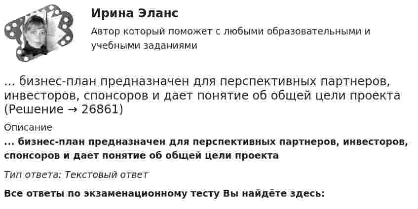      
          Описание
          ... бизнес-план предназначен для перспективных партнеров, инвесторов, спонсоров и дает понятие об общей цели проектаТип ответа: Текстовый ответ﻿Все ответы по экзаменационному тесту Вы найдёте здесь:   
            
            
            Бизнес-планированию - Вариант №3... бизнес-план предназначен для перспективных партнеров, инвесторов, спонсоров и дает понятие об общей цели проектаБизнес-план предприятия связи – основа успешной работы организацииБизнес-план фирмы – сущность, структура, общая характеристика основных разделов… бизнес-планы представляют собой совокупность основных целей предприятия и способов их достижения на протяжении длительного периода времени Бизнес-практикум Синергия Ораторское искусство 3.0 и Бизнес-практикум Синергия Управление репутацией в сетиБизнес-презентация идей для технологического стартапа. Синергия. ✅ Ответы на ИТОГОВЫЙ ТЕСТ. На отлично!Бизнес-планирование. Синергия. ✅ Ответы на ИТОГОВЫЙ ТЕСТ. На отлично!«Бизнес-планирование». Тест для сдачи в МФПУ «Синергия». Бизнес-планирование (тест с ответами ММА)Бизнес-планирование (тест с ответами «Синергия»).Бизнес-планирование (тест с ответами Синергия/МОИ/ МТИ /МОСАП)Бизнес-планирование  тк 10Бизнес-планирование тк 10