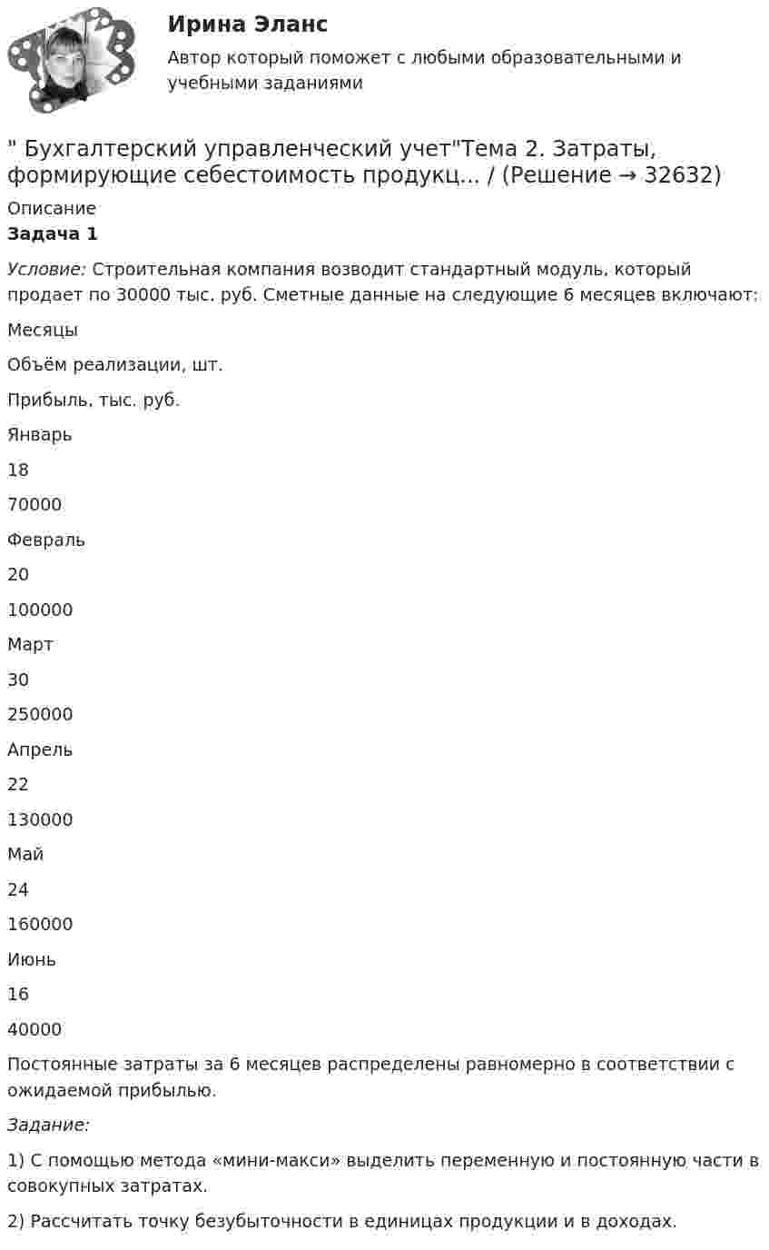      
          Описание
          Задача 1Условие: Строительная компания возводит стандартный модуль, который продает по 30000 тыс. руб. Сметные данные на следующие 6 месяцев включают:   Месяцы  Объём реализации, шт. Прибыль, тыс. руб.    Январь  18      70000   Февраль  20 100000   Март  30 250000   Апрель  22 130000   Май  24 160000   Июнь  16 40000  Постоянные затраты за 6 месяцев распределены равномерно в соответствии с ожидаемой прибылью.Задание: 1)   С помощью метода «мини-макси» выделить переменную и постоянную части в совокупных затратах.2)   Рассчитать точку безубыточности в единицах продукции и в доходах.  
            
            
            Бухгалтерский управленческий учет СИБУПК 3 Курс Тесты 7,8,9 100% Бухгалтерский управленческий учетТема 2. Затраты, формирующие себестоимость продукц... /  Бухгалтерский управленческий учет.Тема 3. Методы учета затрат и калькулирования себе... / Бухгалтерский управленческий учет  Тема 5. Цели и концепции систем подготовки смет и бюджетирования 78,57%Бухгалтерский управленческий учет Тема 6. Использование данных бухгалтерского управленческого учета для обоснования и принятия решений на разных уровнях управления 70%Бухгалтерский управленческий учет Тема 6. Использование данных бухгалтерского управленческого учета для обоснования и принятия решений на разных уровнях управления  (тест с ответами) 70%Бухгалтерский управленческий учет (тест с ответами ММА/ИДО)«Бухгалтерский управленческий учёт»  на тему: «Должностные обязанности бухгалтера-аналитика, осуществляющего управленческий учет»Бухгалтерский управленческий учёт СИБУПК 3 курс Задание 1 100%Бухгалтерский управленческий учет СИБУПК 3 Курс Задание 2 80%Бухгалтерский управленческий учет СИБУПК 3 Курс Задание 3 80%Бухгалтерский управленческий учет СИБУПК 3 Курс Задание 4 90%Бухгалтерский управленческий учет СИБУПК 3 Курс Итоговый тест 85%Бухгалтерский управленческий учет СИБУПК 3 Курс Тесты 1,2,3 100%