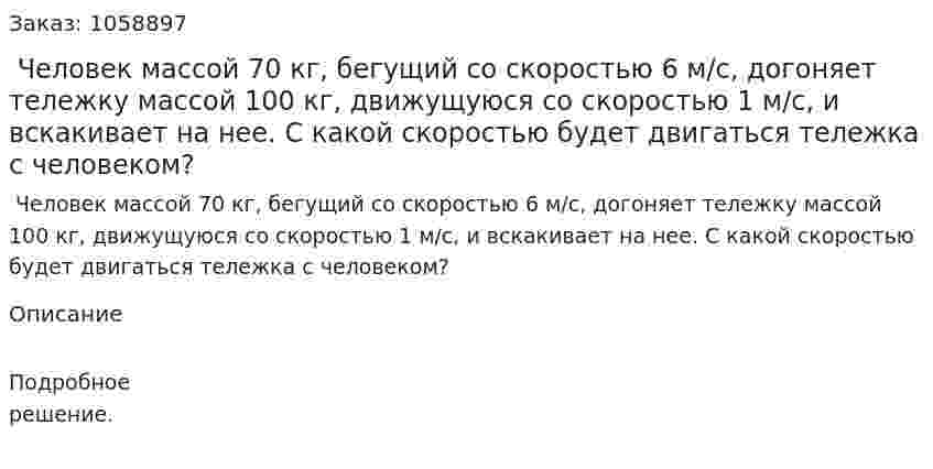  Человек массой 70 кг, бегущий со скоростью 6 м/с, догоняет тележку массой 100 кг, движущуюся со скоростью 1 м/с, и вскакивает на нее. С какой скоростью будет двигаться тележка с человеком? 