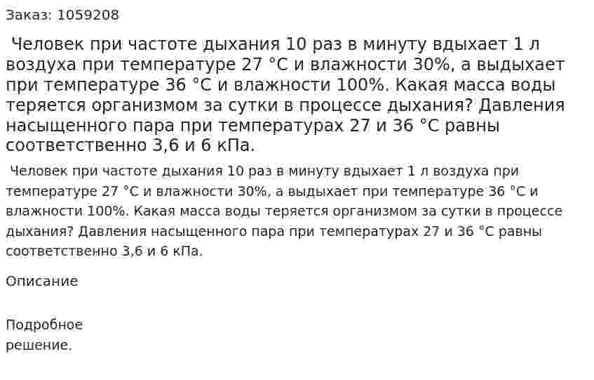  Человек при частоте дыхания 10 раз в минуту вдыхает 1 л воздуха при температуре 27 °С и влажности 30%, а выдыхает при температуре 36 °С и влажности 100%. Какая масса воды теряется организмом за сутки в процессе дыхания? Давления насыщенного пара при температурах 27 и 36 °С равны соответственно 3,6 и 6 кПа. 