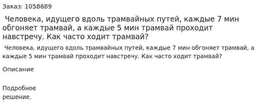  Человека, идущего вдоль трамвайных путей, каждые 7 мин обгоняет трамвай, а каждые 5 мин трамвай проходит навстречу. Как часто ходит трамвай? 