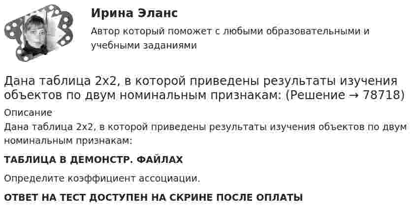     
            Описание
            Данa таблица 2х2, в которой приведены результаты изучения объектов по двум номинальным признакам:ТАБЛИЦА В ДЕМОНСТР. ФАЙЛАХОпределите коэффициент ассоциации.ОТВЕТ НА ТЕСТ ДОСТУПЕН НА СКРИНЕ ПОСЛЕ ОПЛАТЫ   
            
            
            Дальрыбвтуз Статистика Последние цифры зачетки 87 Задачи 4,14,29,44,48,58 Данa таблица 2х2, в которой приведены результаты изучения объектов по двум номинальным признакам:Дана выборка Z:  Номер элемента	1	2	3	4	5	6	7	8	9	10	11	12	13	14	15	16	17	18	19	20	21	22	23	24	25	26	27	28	29	30  Значение элемента	77	40	20	23	33	36	41	72	52	46	49	48	61	34	58	23	41	78	73	72	32	45	29	21	65	23	68	71	65	51Дана задача линейного программирования. Составить двойственную ей задачу. Найти оптимальное решение обеих задач, решение одной из них найти графически, решение ей двойственной – используя теоремы двойственности.Дана задача на вычисление вероятностей событий: «В группе 7 юношей и 5 девушек. На конференцию выбирают трех студентов случайным образом (без возвращения). Используя основные формулы комбинаторики определить вероятность того, что на конференциюДана задача на вычисление вероятностей событий: «В магазин поступило 30% телевизоров фирмы L, остальное – фирмы N. В продукции фирмы L брак составляет 20% телевизоров; фирмы N – 15%. Рассчитать вероятность того, что наудачу выбранный телевизор Дана задача на вычисление вероятностей событий: «На складе автомобильного салона 5 белых, 3 черных, 4 зеленых автомобилей одной марки. Используя классическое определение вероятности рассчитать вероятность того, что пришедший в автосалонДайте развернутую письменную консультацию о порядке и способах принятия наследства по закону.  Дайте развернутый ответ с расчетами. 15 баллов.Дайте характеристику жирорастворимых витаминов. Опишите биологическую роль витаминов A и D.Далекая и знойная Аргентина - второе по площади государство Южной АмерикиДальГАУ Химия (ответы на тест)Дальневосточный государственный университет путей сообщения (ДВГУПС). Дисциплина - Методы принятия управленческих решений. Контрольная работа. Вариант 5. Для ДВГУПС имеются и другие готовые работы💯 Дальние электропередачи сверхвысокого напряжения(ответы на тест Синергия / МОИ / МТИ / МосАП, январь 2024)