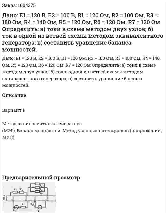  Дано:  E1 = 120 В, E2 = 100 В, R1 = 120 Ом, R2 = 100 Ом, R3 = 180 Ом, R4 = 140 Ом, R5 = 120 Ом, R6 = 120 Ом, R7 = 120 Ом Определить: а) токи в схеме методом двух узлов; б) ток в одной из ветвей схемы методом эквивалентного генератора; в) составить уравнение баланса мощностей. 