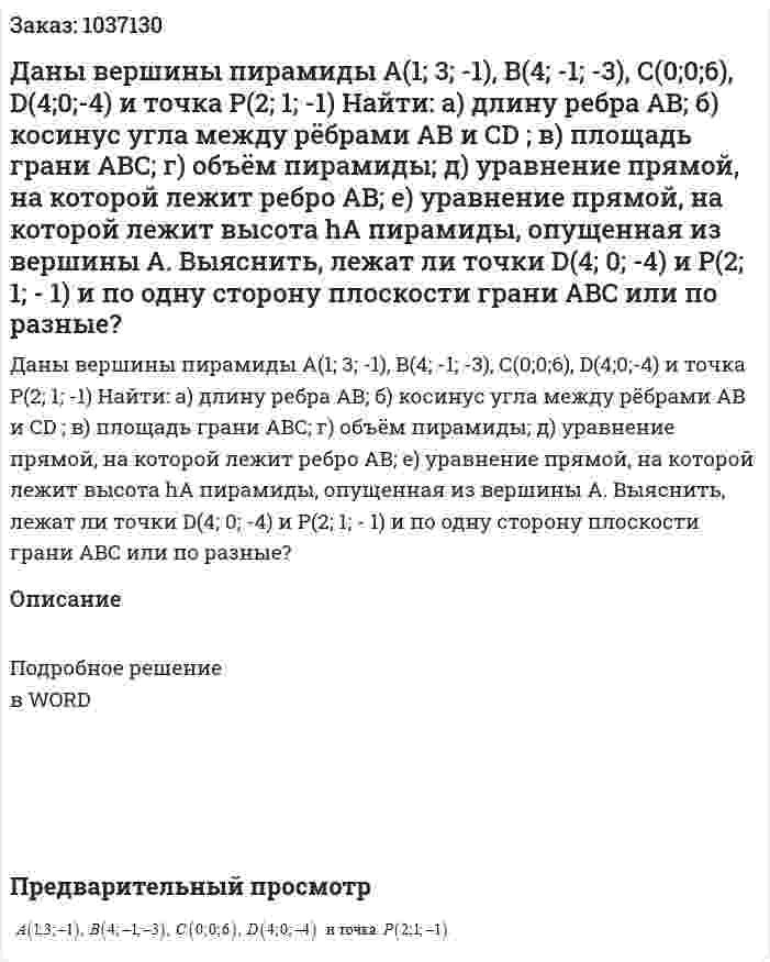   Даны вершины пирамиды 	A(1; 3; -1), B(4; -1; -3), С(0;0;6), D(4;0;-4) и точка P(2; 1; -1)	Найти: 	а) длину ребра  AB;    б) косинус угла между рёбрами AB  и CD ;    в) площадь грани ABC;    г) объём пирамиды;    д) уравнение прямой, на которой лежит ребро AB;    е) уравнение прямой, на которой лежит высота hA  пирамиды, опущенная из вершины А.    	Выяснить, лежат ли точки D(4; 0; -4) и P(2; 1; - 1) и   по одну сторону плоскости грани ABC  или по разные? 