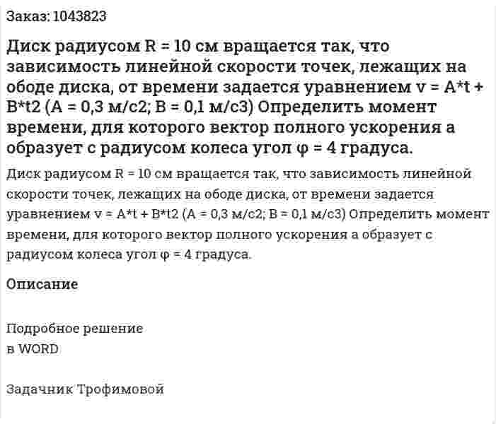  Диск радиусом R = 10 см вращается так, что зависимость линейной скорости точек, лежащих на ободе диска, от времени задается уравнением v = A*t + B*t2 (A = 0,3 м/с2; B = 0,1 м/с3) 	Определить момент времени, для которого вектор полного ускорения а образует с радиусом колеса угол φ = 4 градуса. 