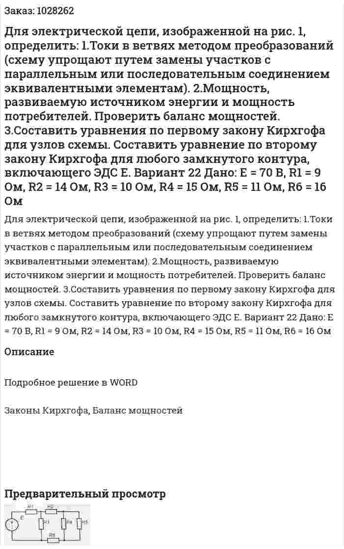  Для электрической цепи, изображенной на рис. 1, определить:   1.Токи в ветвях методом преобразований (схему упрощают путем замены участков с параллельным или последовательным соединением эквивалентными элементам).   2.Мощность, развиваемую источником энергии и мощность потребителей. Проверить баланс мощностей.   3.Составить уравнения по первому закону Кирхгофа для узлов схемы. Составить уравнение по второму закону Кирхгофа для любого замкнутого контура, включающего ЭДС Е.   Вариант 22 Дано: Е = 70 В, R1 = 9 Ом, R2 = 14 Ом, R3 = 10 Ом, R4 = 15 Ом, R5 = 11 Ом, R6 = 16 Ом 