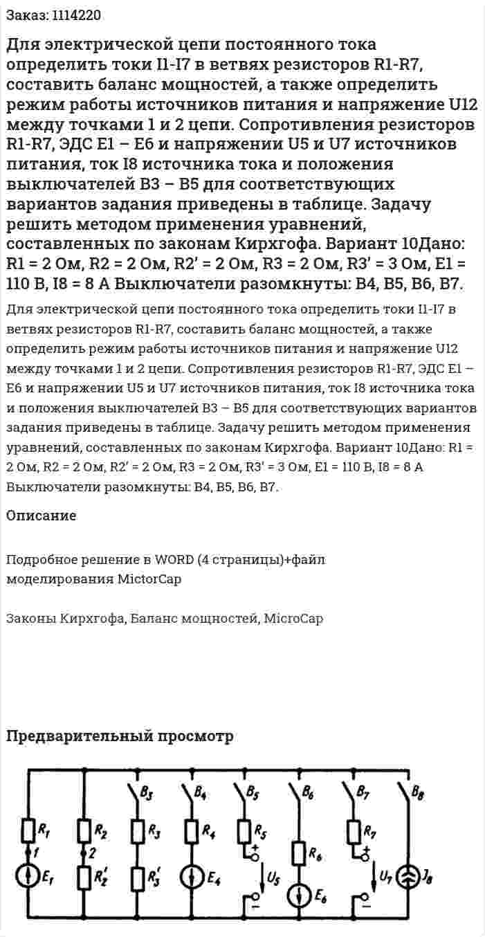   Для электрической цепи постоянного тока определить токи I1-I7 в ветвях резисторов R1-R7, составить баланс мощностей, а также определить режим работы источников питания и напряжение U12 между точками 1 и 2 цепи. Сопротивления резисторов R1-R7, ЭДС Е1 – Е6 и напряжении U5 и U7 источников питания, ток I8 источника тока и положения выключателей В3 – В5 для соответствующих вариантов задания приведены в таблице. Задачу решить методом применения уравнений, составленных по законам Кирхгофа. Вариант 10Дано: R1 = 2 Ом, R2 = 2 Ом, R2’ = 2 Ом, R3 = 2 Ом, R3’ = 3 Ом, Е1 = 110 В, I8 = 8 A Выключатели разомкнуты: В4, В5, В6, В7.  