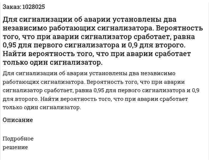  Для сигнализации об аварии установлены два независимо работающих сигнализатора. Вероятность того, что при аварии сигнализатор сработает, равна 0,95 для первого сигнализатора и 0,9 для второго. Найти вероятность того, что при аварии сработает только один сигнализатор. 