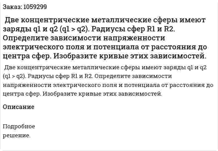 Две концентрические металлические сферы имеют заряды q1 и q2 (q1 > q2). Радиусы сфер R1 и R2. Определите зависимости напряженности электрического поля и потенциала от расстояния до центра сфер. Изобразите кривые этих зависимостей. 