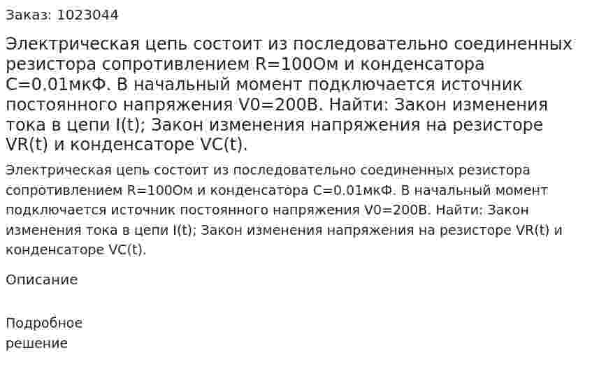  Электрическая цепь состоит из последовательно соединенных резистора сопротивлением R=100Ом и конденсатора C=0.01мкФ. В начальный момент подключается источник постоянного напряжения V0=200В. Найти: Закон изменения тока в цепи I(t); Закон изменения напряжения на резисторе VR(t) и конденсаторе VC(t). 