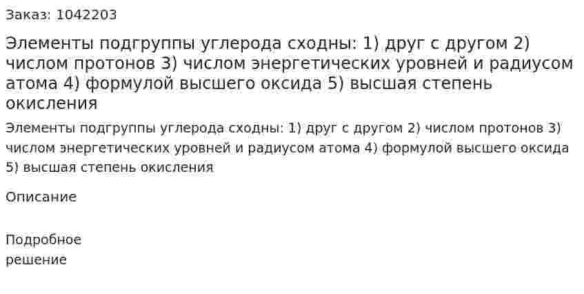  Элементы подгруппы углерода сходны: 1)	друг с другом 2)	числом протонов 3)	числом энергетических уровней и радиусом атома 4)	формулой высшего оксида 5)	высшая степень окисления 