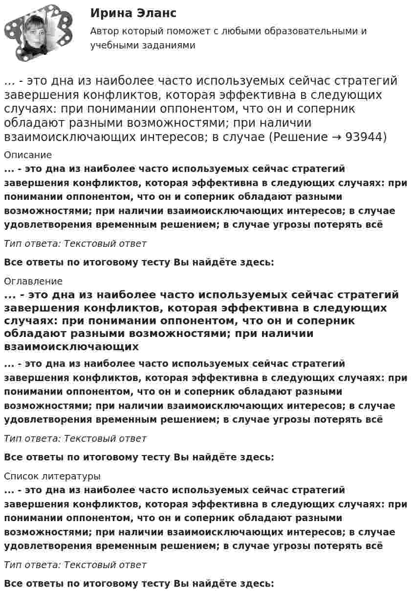      
            Описание
            ... - это дна из наиболее часто используемых сейчас стратегий завершения конфликтов, которая эффективна в следующих случаях: при понимании оппонентом, что он и соперник обладают разными возможностями; при наличии взаимоисключающих интересов; в случае удовлетворения временным решением; в случае угрозы потерять всё Тип ответа: Текстовый ответ  Все ответы по итоговому тесту Вы найдёте здесь:  
            Оглавление
            ... - это дна из наиболее часто используемых сейчас стратегий завершения конфликтов, которая эффективна в следующих случаях: при понимании оппонентом, что он и соперник обладают разными возможностями; при наличии взаимоисключающих интересов; в случае удовлетворения временным решением; в случае угрозы потерять всё Тип ответа: Текстовый ответ Все ответы по итоговому тесту Вы найдёте здесь:  
            Список литературы
            ... - это дна из наиболее часто используемых сейчас стратегий завершения конфликтов, которая эффективна в следующих случаях: при понимании оппонентом, что он и соперник обладают разными возможностями; при наличии взаимоисключающих интересов; в случае удовлетворения временным решением; в случае угрозы потерять всё Тип ответа: Текстовый ответ Все ответы по итоговому тесту Вы найдёте здесь:  
            
            
            ... - это детальное описание будущего идеального состояния организации., которое служит ориентиром в процессе постоянных изменений в долгосрочной перспективе... - это дна из наиболее часто используемых сейчас стратегий завершения конфликтов, которая эффективна в следующих случаях: при понимании оппонентом, что он и соперник обладают разными возможностями; при наличии взаимоисключающих интересов; в случае… – это дополнительные способности у людей с инвалидностью, которые формируются вследствие ограничения их жизнедеятельности, в результате их успешной социализации и социальной адаптации; представляют собой особые, уникальные знания, навыки и опыт, ... - это знания, навыки и здоровье, в которые люди вкладывают средства и которые они аккумулируют в течение своей жизни, что позволяет им реализовывать свой потенциал в качестве полезных членов общества... - это изображение обращенной к наблюдателю видимой части поверхности предмета… – это имущественный наем, в основе которого лежит договор о предоставлении имущества во временное пользование за оговоренную плату... - это использование времени в невербальном коммуникационном процессе ... - это виновно совершенное общественно опасное деяние, запрещенное Уголовным кодексом РФ под угрозой наказания... - это возможность члена команды выбирать различные образовательные траектории согласно своим особенностям, возможностям и потребностям... - это выявление различия и сходства между изучаемыми предметами познания… – это группа лиц с общими целями, которые в процессе сотрудничества практически не общаются лично и каждый из которых играет свою роль в проекте... - это группа людей, которых объединяет какая-либо активность: работа, учеба, решение определенной общественной задачи… – это данные бухгалтерского, статистического и оперативного учета, а также все виды отчетности и первичная учетная документация… — это демонстрация товаров или результата, мотивирующая совершить покупку, воспользоваться услугой.