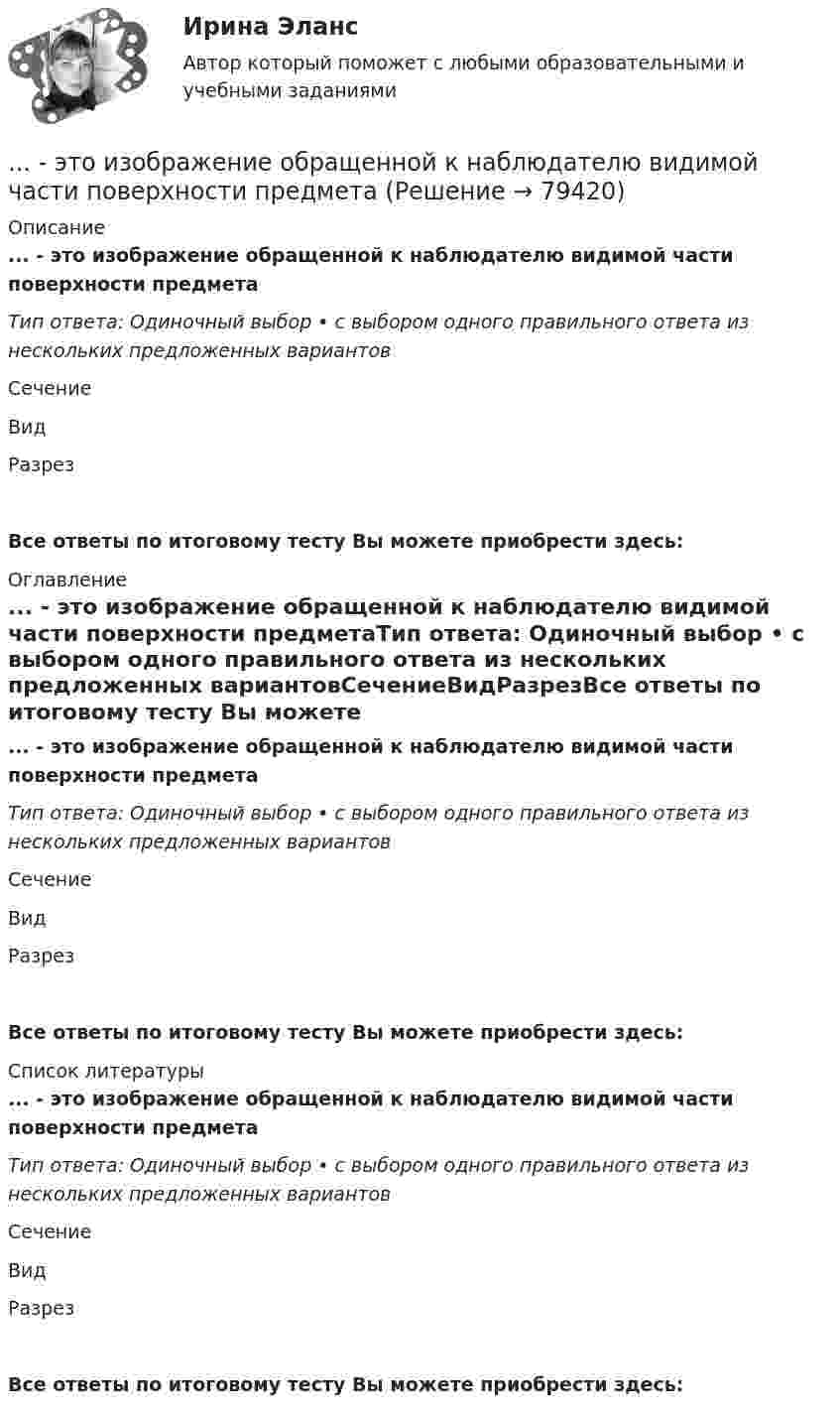     
            Описание
            ... - это изображение обращенной к наблюдателю видимой части поверхности предметаТип ответа: Одиночный выбор • с выбором одного правильного ответа из нескольких предложенных вариантовСечениеВидРазрезВсе ответы по итоговому тесту Вы можете приобрести здесь:  
            Оглавление
            ... - это изображение обращенной к наблюдателю видимой части поверхности предметаТип ответа: Одиночный выбор • с выбором одного правильного ответа из нескольких предложенных вариантовСечениеВидРазрезВсе ответы по итоговому тесту Вы можете приобрести здесь:  
            Список литературы
            ... - это изображение обращенной к наблюдателю видимой части поверхности предметаТип ответа: Одиночный выбор • с выбором одного правильного ответа из нескольких предложенных вариантовСечениеВидРазрезВсе ответы по итоговому тесту Вы можете приобрести здесь:  
            
            
            ... - это знания, навыки и здоровье, в которые люди вкладывают средства и которые они аккумулируют в течение своей жизни, что позволяет им реализовывать свой потенциал в качестве полезных членов общества... - это изображение обращенной к наблюдателю видимой части поверхности предмета… – это имущественный наем, в основе которого лежит договор о предоставлении имущества во временное пользование за оговоренную плату... - это использование времени в невербальном коммуникационном процессе … – это исследование, которое заключается в определении отношений одной измеряемой величины, характеризующий изучаемый объект, к другой однородной величине, принятой за единицу... - это категория, описывающая непосредственное восприятие ощущений, внешних воздействий (цвет, запах и др.). … – это квалифицированное использование словарей… – это группа лиц с общими целями, которые в процессе сотрудничества практически не общаются лично и каждый из которых играет свою роль в проекте... - это группа людей, которых объединяет какая-либо активность: работа, учеба, решение определенной общественной задачи… – это данные бухгалтерского, статистического и оперативного учета, а также все виды отчетности и первичная учетная документация… — это демонстрация товаров или результата, мотивирующая совершить покупку, воспользоваться услугой.… – это денежные средства (бюджетный фонд), которые предназначены для обеспечения задач и функций, отнесенных к предметам ведения местного самоуправления... - это детальное описание будущего идеального состояния организации., которое служит ориентиром в процессе постоянных изменений в долгосрочной перспективе... - это дна из наиболее часто используемых сейчас стратегий завершения конфликтов, которая эффективна в следующих случаях: при понимании оппонентом, что он и соперник обладают разными возможностями; при наличии взаимоисключающих интересов; в случае