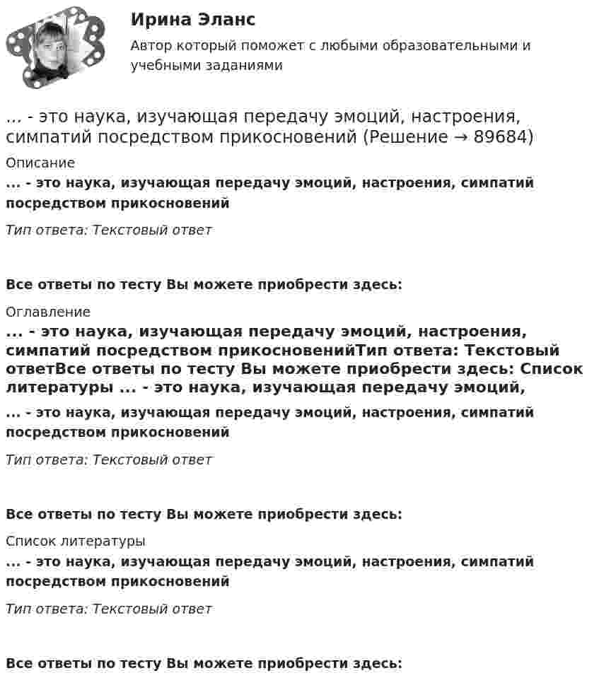      
            Описание
            ... - это наука, изучающая передачу эмоций, настроения, симпатий посредством прикосновенийТип ответа: Текстовый ответ Все ответы по тесту Вы можете приобрести здесь:  
            Оглавление
            ... - это наука, изучающая передачу эмоций, настроения, симпатий посредством прикосновенийТип ответа: Текстовый ответВсе ответы по тесту Вы можете приобрести здесь:  
            Список литературы
            ... - это наука, изучающая передачу эмоций, настроения, симпатий посредством прикосновенийТип ответа: Текстовый ответВсе ответы по тесту Вы можете приобрести здесь:  
            
            
            ... - это наука, изучающая восприятия цветовых и звуковых сочетаний, а также чувства запаха, тепла собеседника Тип ответа: Текстовый ответ... - это наука, изучающая передачу эмоций, настроения, симпатий посредством прикосновений... - это наука, изучающая различные формы тактильных проявлений человека в ситуации общения (таких, например, как похлопывание по плечу) ... - это наука, изучающая телодвижения (жесты, позы и движения) которые применяются в процессе человеческого взаимодействия… – это несуществующий вариант банкротства... - это обладающее специальными познаниями, опытом, квалификацией в области науки, техники, искусства или ремесла физическое лицо, которое осуществляет на основе договора деятельность по изучению и оценке предмета исследования, а также по подготовк... - это образование, построенное на усвоение материала в сообществе … – это метод стимулирования творческой активности и устранения негативного влияния психологической инертности с помощью метода аналогий ... - это модель, которая представлена девятью типами личности; она широко используется во многих областях, включая бизнес, личное и духовное развитие ... - это наблюдательный, справедливый и логичный член команды, но медленный в решении проблемэто накопление и хранение данных, содержащих списки госслужащих, владельцев автомобилей и документов следующих категорий: сведения об автомобилях, сведения о их регистрации, угоне, техосмотре и ДТП, а также создавать отчет статистики ДТП за год. Осуществление регистрации транспортных средств, проведение технических осмотров, а также регистрация дорожно-транспортных происшествий с удобным для пользователя интерфейсом. · Выдача ПТС… – это намеренное внесение искажений в установленный порядок исполнения существующих законов, правил и нормативных актов в целях представления преимуществ государственным или негосударственным лицам в результате незаконной передачи или переадред... - это направление, которое расположилось на границе между лингвистической группой теорий и социальными медиатеориями… – это нарушение произносительной стороны речи вследствие поражения центральной нервной системы 