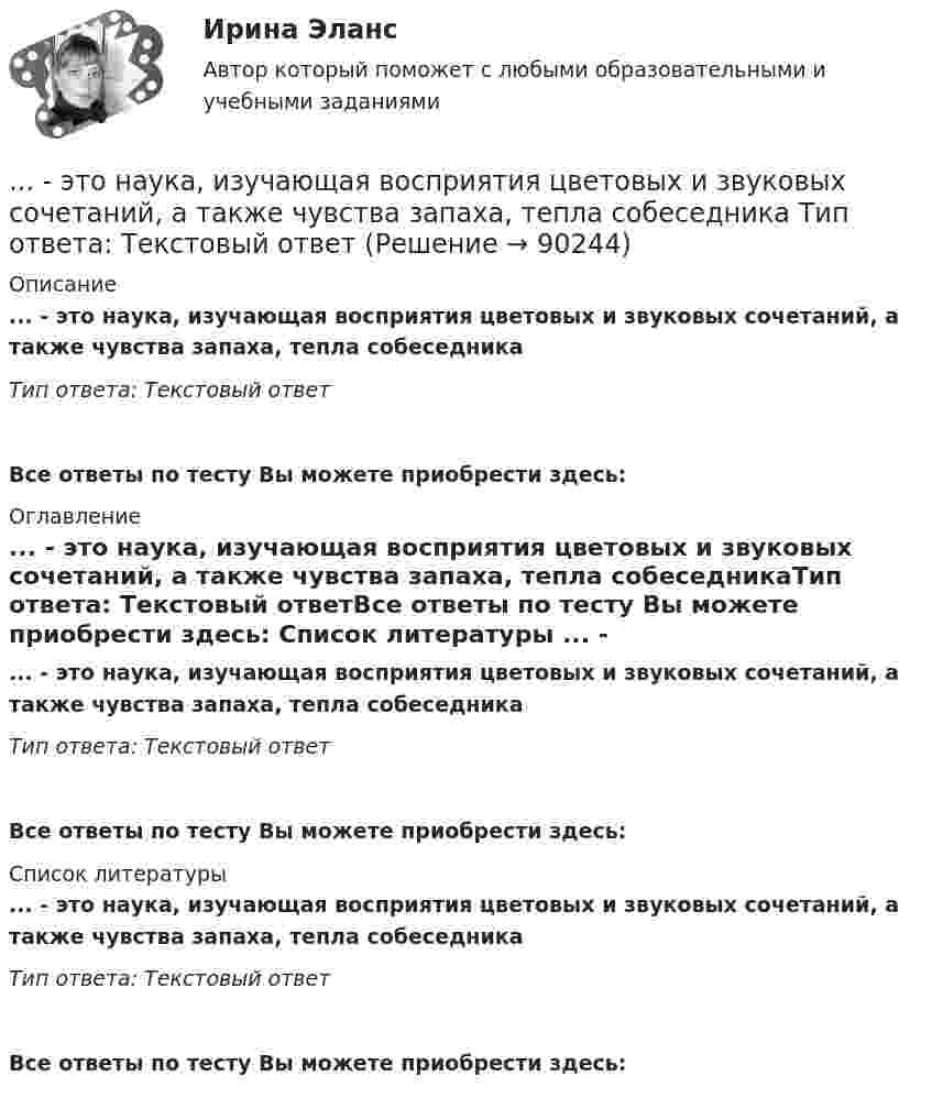      
            Описание
            ... - это наука, изучающая восприятия цветовых и звуковых сочетаний, а также чувства запаха, тепла собеседникаТип ответа: Текстовый ответ Все ответы по тесту Вы можете приобрести здесь:  
            Оглавление
            ... - это наука, изучающая восприятия цветовых и звуковых сочетаний, а также чувства запаха, тепла собеседникаТип ответа: Текстовый ответВсе ответы по тесту Вы можете приобрести здесь:  
            Список литературы
            ... - это наука, изучающая восприятия цветовых и звуковых сочетаний, а также чувства запаха, тепла собеседникаТип ответа: Текстовый ответВсе ответы по тесту Вы можете приобрести здесь:  
            
            
            ... - это насильственное присоединение государством всей или части территории другого государства.... - это наука, изучающая восприятия цветовых и звуковых сочетаний, а также чувства запаха, тепла собеседника Тип ответа: Текстовый ответ... - это наука, изучающая передачу эмоций, настроения, симпатий посредством прикосновений... - это наука, изучающая различные формы тактильных проявлений человека в ситуации общения (таких, например, как похлопывание по плечу) ... - это наука, изучающая телодвижения (жесты, позы и движения) которые применяются в процессе человеческого взаимодействия… – это несуществующий вариант банкротства... - это обладающее специальными познаниями, опытом, квалификацией в области науки, техники, искусства или ремесла физическое лицо, которое осуществляет на основе договора деятельность по изучению и оценке предмета исследования, а также по подготовк... - это метод познания, при котором наблюдатель изучает свойства исследуемого объекта и фиксирует их, а его вмешательство в естественную среду минимально, данные мероприятия может проводить любое лицо, даже при отсутствии оборудования и специальног… – это метод стимулирования творческой активности и устранения негативного влияния психологической инертности с помощью метода аналогий ... - это модель, которая представлена девятью типами личности; она широко используется во многих областях, включая бизнес, личное и духовное развитие ... - это наблюдательный, справедливый и логичный член команды, но медленный в решении проблемэто накопление и хранение данных, содержащих списки госслужащих, владельцев автомобилей и документов следующих категорий: сведения об автомобилях, сведения о их регистрации, угоне, техосмотре и ДТП, а также создавать отчет статистики ДТП за год. Осуществление регистрации транспортных средств, проведение технических осмотров, а также регистрация дорожно-транспортных происшествий с удобным для пользователя интерфейсом. · Выдача ПТС… – это намеренное внесение искажений в установленный порядок исполнения существующих законов, правил и нормативных актов в целях представления преимуществ государственным или негосударственным лицам в результате незаконной передачи или переадред... - это направление, которое расположилось на границе между лингвистической группой теорий и социальными медиатеориями