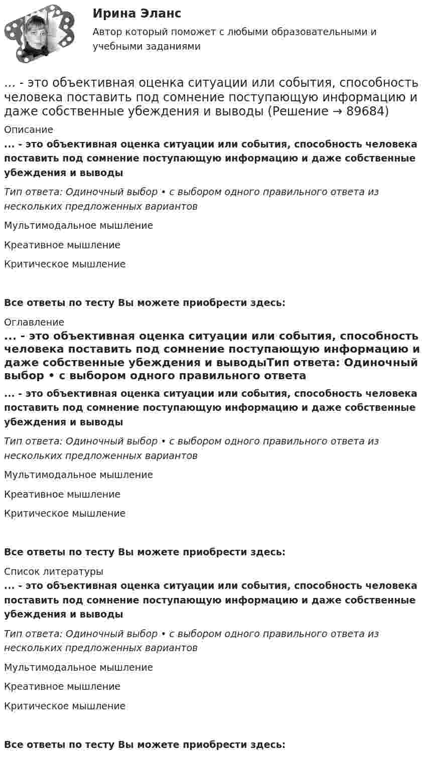      
            Описание
            ... - это объективная оценка ситуации или события, способность человека поставить под сомнение поступающую информацию и даже собственные убеждения и выводыТип ответа: Одиночный выбор • с выбором одного правильного ответа из нескольких предложенных вариантовМультимодальное мышлениеКреативное мышлениеКритическое мышлениеВсе ответы по тесту Вы можете приобрести здесь:  
            Оглавление
            ... - это объективная оценка ситуации или события, способность человека поставить под сомнение поступающую информацию и даже собственные убеждения и выводыТип ответа: Одиночный выбор • с выбором одного правильного ответа из нескольких предложенных вариантовМультимодальное мышлениеКреативное мышлениеКритическое мышлениеВсе ответы по тесту Вы можете приобрести здесь:  
            Список литературы
            ... - это объективная оценка ситуации или события, способность человека поставить под сомнение поступающую информацию и даже собственные убеждения и выводыТип ответа: Одиночный выбор • с выбором одного правильного ответа из нескольких предложенных вариантовМультимодальное мышлениеКреативное мышлениеКритическое мышлениеВсе ответы по тесту Вы можете приобрести здесь:  
            
            
            ... - это образование, построенное на усвоение материала в сообществе ... - это объективная оценка ситуации или события, способность человека поставить под сомнение поступающую информацию и даже собственные убеждения и выводы... - это один из аспектов адаптационной модели, имеющая место, когда лидеру приходится учиться новому и искать стратегии, которые помогут членам команды выйти на новый профессиональный уровень … – это один из основных разделов классической риторики, связанный с расположением подготовленного к речи материала, с его построением по правилам риторики… – это одно из наиболее распространенных психических расстройств, характеризующееся сочетанием продуктивной (галлюцинаторной, бредовой, кататонической, аффективной) и негативной (апатия, алогия, отстраненность и др.) симптоматики, поведенческих и ... - это операционная подсистема управления персоналом, направленная на создание социально-экономических условий, благоприятствующих эффективному решению основных задач по кадровому направлению деятельности и прежде всего формированию в трудовом… – это описания педагогической деятельности в определенных условиях для достижения определенной цели, которые предписывают учителю выполнять в той или иной ситуации определенные действия, ориентируют его на соблюдение определенных требований… – это нарушение произносительной стороны речи вследствие поражения центральной нервной системы ... - это насильственное присоединение государством всей или части территории другого государства.... - это наука, изучающая восприятия цветовых и звуковых сочетаний, а также чувства запаха, тепла собеседника Тип ответа: Текстовый ответ... - это наука, изучающая передачу эмоций, настроения, симпатий посредством прикосновений... - это наука, изучающая различные формы тактильных проявлений человека в ситуации общения (таких, например, как похлопывание по плечу) ... - это наука, изучающая телодвижения (жесты, позы и движения) которые применяются в процессе человеческого взаимодействия… – это несуществующий вариант банкротства