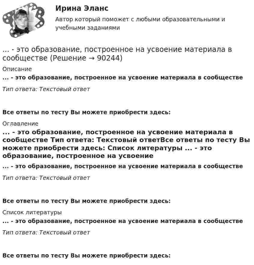      
            Описание
            ... - это образование, построенное на усвоение материала в сообществе Тип ответа: Текстовый ответ Все ответы по тесту Вы можете приобрести здесь:  
            Оглавление
            ... - это образование, построенное на усвоение материала в сообществе Тип ответа: Текстовый ответВсе ответы по тесту Вы можете приобрести здесь:  
            Список литературы
            ... - это образование, построенное на усвоение материала в сообществе Тип ответа: Текстовый ответВсе ответы по тесту Вы можете приобрести здесь:  
            
            
            ... - это обладающее специальными познаниями, опытом, квалификацией в области науки, техники, искусства или ремесла физическое лицо, которое осуществляет на основе договора деятельность по изучению и оценке предмета исследования, а также по подготовк... - это образование, построенное на усвоение материала в сообществе ... - это объективная оценка ситуации или события, способность человека поставить под сомнение поступающую информацию и даже собственные убеждения и выводы... - это один из аспектов адаптационной модели, имеющая место, когда лидеру приходится учиться новому и искать стратегии, которые помогут членам команды выйти на новый профессиональный уровень … – это один из основных разделов классической риторики, связанный с расположением подготовленного к речи материала, с его построением по правилам риторики… – это одно из наиболее распространенных психических расстройств, характеризующееся сочетанием продуктивной (галлюцинаторной, бредовой, кататонической, аффективной) и негативной (апатия, алогия, отстраненность и др.) симптоматики, поведенческих и ... - это операционная подсистема управления персоналом, направленная на создание социально-экономических условий, благоприятствующих эффективному решению основных задач по кадровому направлению деятельности и прежде всего формированию в трудовом... - это направление, которое расположилось на границе между лингвистической группой теорий и социальными медиатеориями… – это нарушение произносительной стороны речи вследствие поражения центральной нервной системы ... - это насильственное присоединение государством всей или части территории другого государства.... - это наука, изучающая восприятия цветовых и звуковых сочетаний, а также чувства запаха, тепла собеседника Тип ответа: Текстовый ответ... - это наука, изучающая передачу эмоций, настроения, симпатий посредством прикосновений... - это наука, изучающая различные формы тактильных проявлений человека в ситуации общения (таких, например, как похлопывание по плечу) ... - это наука, изучающая телодвижения (жесты, позы и движения) которые применяются в процессе человеческого взаимодействия