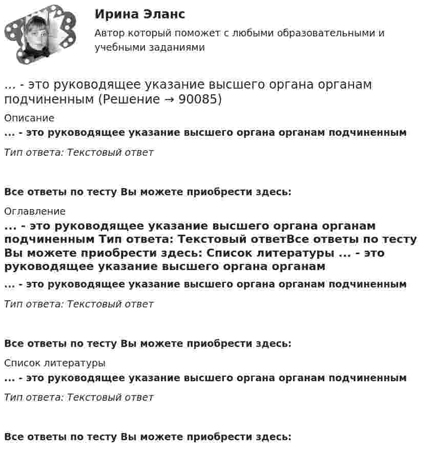      
            Описание
            ... - это руководящее указание высшего органа органам подчиненным Тип ответа: Текстовый ответ Все ответы по тесту Вы можете приобрести здесь:  
            Оглавление
            ... - это руководящее указание высшего органа органам подчиненным Тип ответа: Текстовый ответВсе ответы по тесту Вы можете приобрести здесь:  
            Список литературы
            ... - это руководящее указание высшего органа органам подчиненным Тип ответа: Текстовый ответВсе ответы по тесту Вы можете приобрести здесь:  
            
            
            … – это расстройство координации движений, в связи с чем движения становятся неловкими и несоразмерными; движения не плавны, неаккуратны и кажутся не связанными между собой, даже судорожными; расстройство может затрагивать любую часть тела... - это руководящее указание высшего органа органам подчиненным ... - это системное описание типичных и уникальных случаев - тех, которые представляют типологию, и тех, которые являются исключением... - это склонность к постоянному откладыванию дел, приводящая к жизненным проблемам и болезненным психологическим эффектам… — это скрытое управление поведением партнера.... - это сложившееся общее мнение о достоинствах и недостатках кого-либо или чего-либо… – это совокупность внутренних и внешних движущих сил, которые побуждают человека к деятельности (по М.А. Реньшу)… – это пример ценовой дискриминации третьей степени… – это принцип социального обслуживания населения, предусматривающий предоставление социальных услуг конкретным лицам, нуждающимся в этих услугах… – это протокол передачи гипертекстовых данных… – это процесс логического вывода на основе перехода от частного положения к общему… – это процесс передачи риска в перестрахование… – это процесс разработки и выпуска проектных материалов… — это процесс разработки и реализации комплекса стратегических решений, принимаемых на основе сопоставления потенциала организации с возможностями и угрозами внешнего окружения и определяющими долговременное развитие организации в соответствии