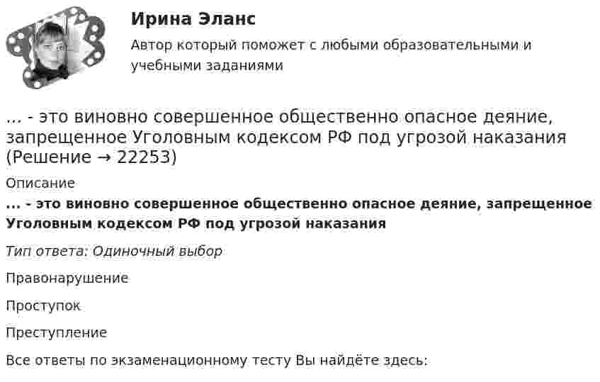      
          Описание
          ... - это виновно совершенное общественно опасное деяние, запрещенное Уголовным кодексом РФ под угрозой наказанияТип ответа: Одиночный выборПравонарушениеПроступокПреступлениеВсе ответы по экзаменационному тесту Вы найдёте здесь:   
            
            
            … – это ближайшее социальное окружение человека (семья, близкие, друзья, товарищи, приятели, знакомые, соседи, коллеги по работе) ... - это виновно совершенное общественно опасное деяние, запрещенное Уголовным кодексом РФ под угрозой наказания... - это виновно совершенное общественно опасное деяние, запрещенное Уголовным кодексом РФ под угрозой наказания... - это возможность члена команды выбирать различные образовательные траектории согласно своим особенностям, возможностям и потребностям... - это выявление различия и сходства между изучаемыми предметами познания… – это группа лиц с общими целями, которые в процессе сотрудничества практически не общаются лично и каждый из которых играет свою роль в проекте... - это группа людей, которых объединяет какая-либо активность: работа, учеба, решение определенной общественной задачиЭтнопсихология (тест с ответами Синергия/МОИ/МТИ/МосАП)Этнопсихология (тест с ответами Синергия/МОИ/ МТИ /МОСАП)… – это адаптация продукта под нужды конкретного сегмента... - это активный целенаправленный метод изучения явлений в точно фиксированных условиях их протекания, которые могут воссоздаваться и контролироваться самим исследователем... - это английская аббревиатура ключевых показателей эффективности... - это атмосфера согласия и взаимовыручки, сопровождающая совместную работу нескольких человек, объединенных одной общей целью… – это аудиосток
