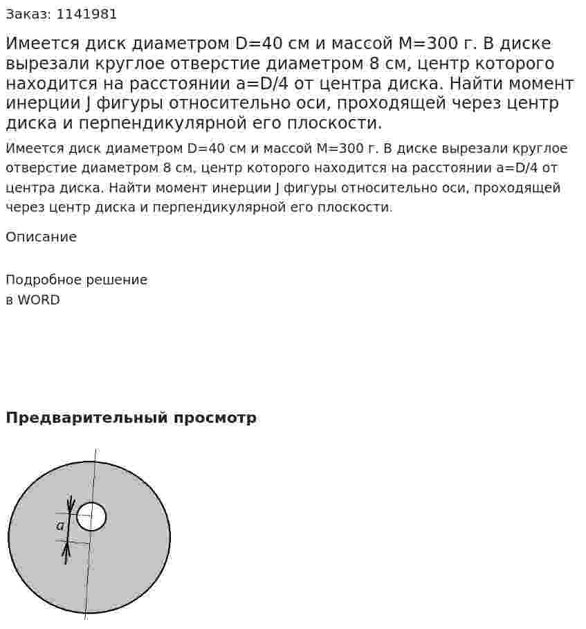  Имеется диск диаметром D=40 см и массой M=300 г. В диске вырезали круглое отверстие диаметром 8 см, центр которого находится на расстоянии a=D/4 от центра диска. Найти момент инерции J фигуры относительно оси, проходящей через центр диска и перпендикулярной его плоскости. 