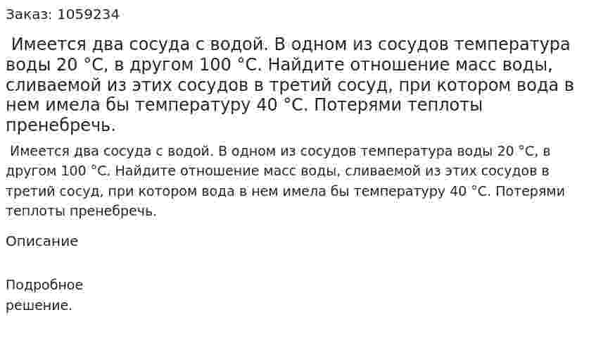  Имеется два сосуда с водой. В одном из сосудов температура воды 20 °С, в другом 100 °С. Найдите отношение масс воды, сливаемой из этих сосудов в третий сосуд, при котором вода в нем имела бы температуру 40 °С. Потерями теплоты пренебречь. 