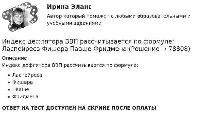      
            Описание
            Индекс дефлятора ВВП рассчитывается по формуле:ЛаспейресаФишераПаашеФридменаОТВЕТ НА ТЕСТ ДОСТУПЕН НА СКРИНЕ ПОСЛЕ ОПЛАТЫ   
            
            
            Индекс дефлятора ВВП рассчитывается по формуле: Индекс дефлятора ВВП рассчитывается по формуле:  	Ласпейреса	 	Фишера	 	Пааше	 	ФридменаИндекс Кетля определяет..Индекс Лернера определяет …Индексный анализИндекс спроса (Ис) определяется...Индекс цен в стране N в 2010 г. равен 118.5, а в 2011 г. – 126.0. Темп развития инфляции (дефляции) в 2011 г. по сравнению с 2010 г. (базовый год – 2000 г.) равен:Инвестор приобретает актив А на 400 тыс. руб. и актив В на 100 тыс. руб. Ожидаемая доходность актива А равна 28%, В – 35%. Определить ожидаемую доходность сформированного портфеляИнвестор, продав облигацию, оставить за собой право получить по ней причитающийся при погашении номинал облигации …Инвестор рассматривает проект, сроком на 5 лет. Ставка налога на прибыль 20%. Инвестор, цель которого финансовая стабильность, должен придерживаться рекомендации …Индекс Брейтмана служит для определенияИндекс вовлеченности стран в мировую экономикуИндекс выполнения сроков в методе освоенного объема вычисляется как …