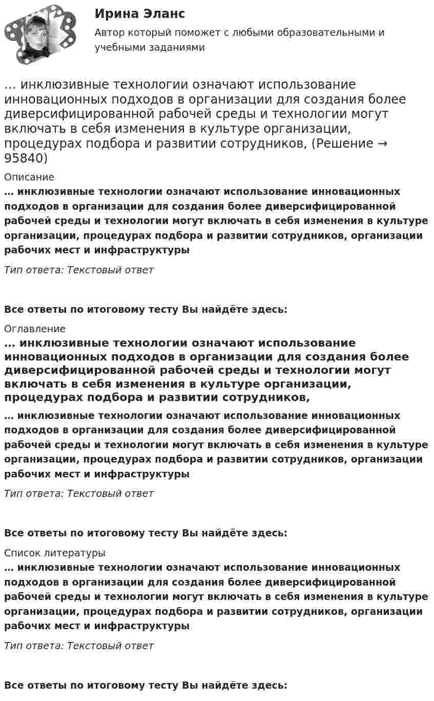      
            Описание
            … инклюзивные технологии означают использование инновационных подходов в организации для создания более диверсифицированной рабочей среды и технологии могут включать в себя изменения в культуре организации, процедурах подбора и развитии сотрудников, организации рабочих мест и инфраструктурыТип ответа: Текстовый ответ Все ответы по итоговому тесту Вы найдёте здесь:  
            Оглавление
            … инклюзивные технологии означают использование инновационных подходов в организации для создания более диверсифицированной рабочей среды и технологии могут включать в себя изменения в культуре организации, процедурах подбора и развитии сотрудников, организации рабочих мест и инфраструктурыТип ответа: Текстовый ответВсе ответы по итоговому тесту Вы найдёте здесь:  
            Список литературы
            … инклюзивные технологии означают использование инновационных подходов в организации для создания более диверсифицированной рабочей среды и технологии могут включать в себя изменения в культуре организации, процедурах подбора и развитии сотрудников, организации рабочих мест и инфраструктурыТип ответа: Текстовый ответВсе ответы по итоговому тесту Вы найдёте здесь:  
            
            
            Инклюзивные технологии в социальной и профессиональной деятельности (тест с ответами Синергия/МОИ/ МТИ /МОСАП)… инклюзивные технологии означают использование инновационных подходов в организации для создания более диверсифицированной рабочей среды и технологии могут включать в себя изменения в культуре организации, процедурах подбора и развитии сотрудников,Инклюзия и разнообразие в современном обществе (1 курс) тест с ответами 30 вопросов 89,17%Инна любитель научной литературы. И в книге об инновациях он прочитал следующее «Оснащение существующего электровоза более мощным двигателем». О каком виде инноваций по глубине вносимых изменений идет речь?Инновации, вносящие изменения в новые технологии, режимы, операции, - это ... инновации.Инновации в области менеджмента в условиях глобализации экономической деятельностиИнновации в предпринимательской деятельности МЭБИК тест💯 Инклюзивные технологии в социальной и профессиональной деятельности [Тема 1-9] (ответы на тесты Синергия / МОИ / МТИ / МосАП, декабрь 2023)🌞Инклюзивные технологии в социальной и профессиональной деятельности. Темы 1-9 + Итоговый тест + Компетентностный тест / Новые ответы по всем вопросам на отлично! / Синергия / МТИ / МосАП.Инклюзивные технологии в социальной и профессиональной деятельности (Темы 1-9) тест с ответами Синергия/МОИ/ МТИ /МОСАПИнклюзивные технологии в социальной и профессиональной деятельности тест 2023 Синергия ответы [Итоговый 3 семестр]Инклюзивные технологии в социальной и профессиональной деятельности тест Синергия (все ответы✅90/100 баллов)Инклюзивные технологии в социальной и профессиональной деятельности - тест с ответами Синергия - 2022(Юриспруденция - 3 семестр)Инклюзивные технологии в социальной и профессиональной деятельности тест с ответами Синергия 2023