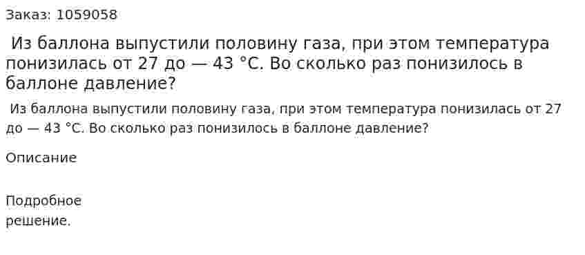  Из баллона выпустили половину газа, при этом температура понизилась от 27 до — 43 °С. Во сколько раз понизилось в баллоне давление? 