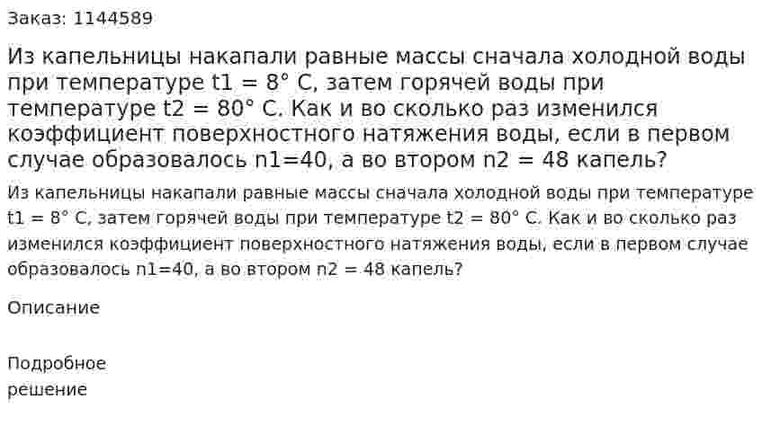  Из капельницы накапали равные массы сначала холодной воды при температуре t1 = 8° С, затем горячей воды при температуре t2 = 80° С. Как и во сколько раз изменился коэффициент поверхностного натяжения воды, если в первом случае образовалось n1=40, а во втором n2 = 48 капель? 
