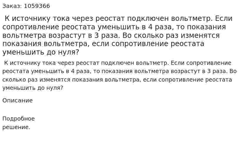  К источнику тока через реостат подключен вольтметр. Если сопротивление реостата уменьшить в 4 раза, то показания вольтметра возрастут в 3 раза. Во сколько раз изменятся показания вольтметра, если сопротивление реостата уменьшить до нуля? 