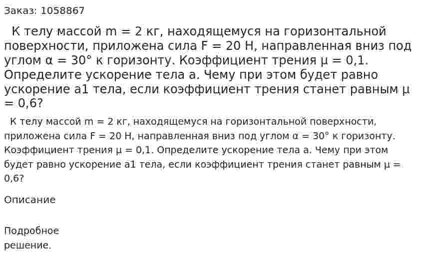   К телу массой m = 2 кг, находящемуся на горизонтальной поверхности, приложена сила F = 20 Н, направленная вниз под углом α = 30° к горизонту. Коэффициент трения μ = 0,1. Определите ускорение тела a. Чему при этом будет равно ускорение a1 тела, если коэффициент трения станет равным μ = 0,6? 