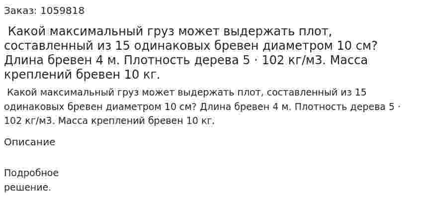 Какой максимальный груз может выдержать плот, составленный из 15 одинаковых бревен диаметром 10 см? Длина бревен 4 м. Плотность дерева 5 · 102 кг/м3. Масса креплений бревен 10 кг. 